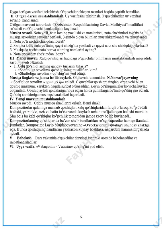 chi hamkorligida kuylanadi. musiqa savodi. nota yo'li, nota laming yozilishi va nomlanishi, nota cho'zimlari to'g'risida musiqa savodidan savollar beriladi, 3-sinfda olgan bilimlari mustahkamlanadi va takrorlanadi: 1. nota yo'li nechta chiziqdan iborat? 2. skripka kaliti nota yo'lining qaysi chizig'ida yoziladi va qaysi nota shu chiziqda joylashadi? 3. musiqada nechta nota bor va ularning nomlarini ayting? 4. notalar qanday cho'zimdan iborat? iii yangi mavzu xalq qo‟shiqlari haqidagi o‟quvchilar bilimlarini mustahkamlash maqsadida savol - javob o'tkazish. • 1. xalq qo„shiql arming qanday turlarini bilasiz? 2. «shaftoliga savolim» qo„shig„ining mualliflari kim? 3. «shaftoliga savolim » qo„shig„ini yod oling. musiqa tinglash va jamoa bo'lib kuylash. o'qituvchi tomonidan n.norxo’jayevning « shaftoliga savolim » qo'shig'i ijro etiladi. o'quvchilar qo'shiqni tinglab, o'qituvchi bilan qo'shiq mazmuni, xarakteri haqida suhbat o'tkazadilar. keyin qo'shiqjumlalar bo'yicha kuylab o'rganiladi. qo'shiq aytish qoidalariga rioya etgan holda gunmlarga bo'linib qo'shiq ijro etiladi. qo'shiq xarakteriga mos raqs harakatlari bajariladi. iv yangi mavzuni mustahkamlash musiqa savodi: oddiy …