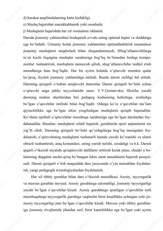 mashqlarni namoyish qilish, shug’ullanuvchilar tashkil etish metodlariga ham bog’liqdir. har bir ayrim holatda o’qituvchi mumkin qadar ko’proq, foydali jismoniy yuklanishga intiladi. bunda darsni zichligi hal etiladi. darsning qiziqarli o’tishini aniqlovchi sharoitlar. darsni qiziqarli bo’lishi uchun o’qituvchi unga jiddiy tayyorlanishi zarur. v.v.gorinevskiy fikricha yaxshi darsning muhim shartlaridan biri pedagog irodasining hohishiga, erishishga bo’lgan o’quvchilar intilishi bilan bog’liqdir. odatga ko’ra o’quvchilar ma’lum qiyinchilikka ega bo’lgan lekin yengiladigan mashqlarni qiziqib bajaradilar. ko’shina tajribali o’qituvchilar musobaqa xarakteriga ega bo’lgan darslardan foydalanadilar. masalan: mashqlarni sifatli bajarish, guruhlarda sport anjomlarini tez yig’ib olish. darsning qiziqarli bo’lishi qo’yidagilarga bog’liq: musiqadan foydalanish, o’qituvchining mashqlarni tushunarli hamda yaxshi ko’rsatishi va ularni obrazli tushuntirish, aniq komandasi, uning yurish turishi, ozodaligi va h.k. darsni qiqarli o’tkazish niyatida qiziqtiruvchi dalillarni orttirish kerak emas, chunki u bolalarning diqqatini uncha qiziq bo’lmagan lekin zarur masalalarni bajarish pasaytiradi. darsni qiziqarli o’tish maqsadida dars jarayonida o’yin metodidan foydalanish, yangi pedagogik texnologiyalardan foydalanish. har xil tibbiy guruhlar …