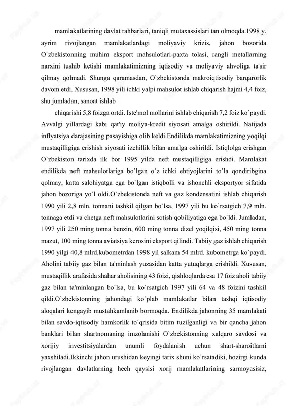 ega bo`lgan istiqbolli va ishonchli eksportyor sifatida jahon bozoriga yo`l oldi.o`zbekistonda neft va gaz kondensatini ishlab chiqarish 1990 yili 2,8 mln. tonnani tashkil qilgan bo`lsa, 1997 yili bu ko`rsatgich 7,9 mln. tonnaga etdi va chetga neft mahsulotlarini sotish qobiliyatiga ega bo`ldi. jumladan, 1997 yili 250 ming tonna benzin, 600 ming tonna dizel yoqilqisi, 450 ming tonna mazut, 100 ming tonna aviatsiya kerosini eksport qilindi. tabiiy gaz ishlab chiqarish 1990 yilgi 40,8 mlrd.kubometrdan 1998 yil salkam 54 mlrd. kubometrga ko`paydi. aholini tabiiy gaz bilan ta'minlash yuzasidan katta yutuqlarga erishildi. xususan, mustaqillik arafasida shahar aholisining 43 foizi, qishloqlarda esa 17 foiz aholi tabiiy gaz bilan ta'minlangan bo`lsa, bu ko`rsatgich 1997 yili 64 va 48 foizini tashkil qildi.o`zbekistonning jahondagi ko`plab mamlakatlar bilan tashqi iqtisodiy aloqalari kengayib mustahkamlanib bormoqda. endilikda jahonning 35 mamlakati bilan savdo-iqtisodiy hamkorlik to`qrisida bitim tuzilganligi va bir qancha jahon banklari bilan shartnomaning imzolanishi o`zbekistonning xalqaro savdosi va xorijiy investitsiyalardan unumli …