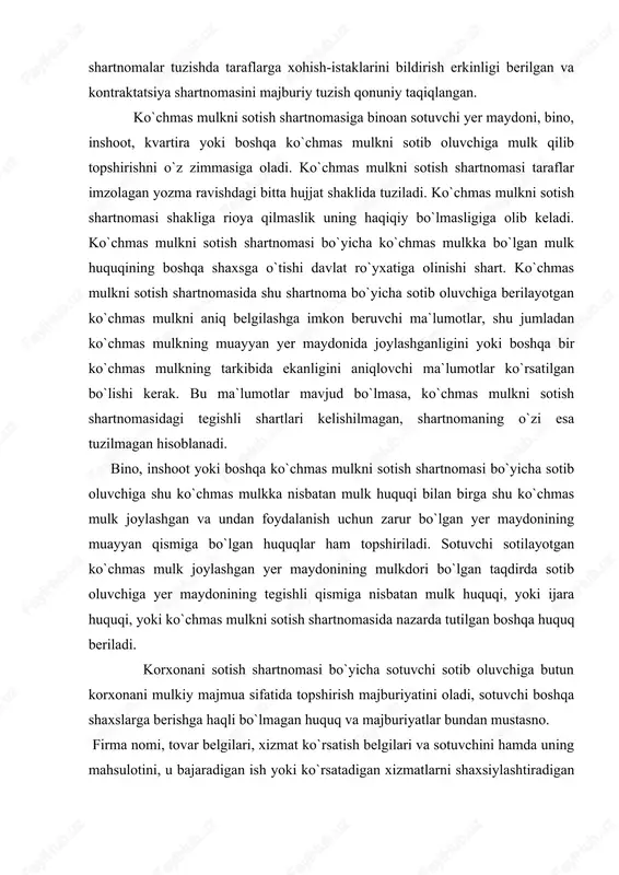 jumladan ko`chmas mulkning muayyan yer maydonida joylashganligini yoki boshqa bir ko`chmas mulkning tarkibida ekanligini aniqlovchi ma`lumotlar ko`rsatilgan bo`lishi kerak. bu ma`lumotlar mavjud bo`lmasa, ko`chmas mulkni sotish shartnomasidagi tegishli shartlari kelishilmagan, shartnomaning o`zi esa tuzilmagan hisoblanadi. bino, inshoot yoki boshqa ko`chmas mulkni sotish shartnomasi bo`yicha sotib oluvchiga shu ko`chmas mulkka nisbatan mulk huquqi bilan birga shu ko`chmas mulk joylashgan va undan foydalanish uchun zarur bo`lgan yer maydonining muayyan qismiga bo`lgan huquqlar ham topshiriladi. sotuvchi sotilayotgan ko`chmas mulk joylashgan yer maydonining mulkdori bo`lgan taqdirda sotib oluvchiga yer maydonining tegishli qismiga nisbatan mulk huquqi, yoki ijara huquqi, yoki ko`chmas mulkni sotish shartnomasida nazarda tutilgan boshqa huquq beriladi. korxonani sotish shartnomasi bo`yicha sotuvchi sotib oluvchiga butun korxonani mulkiy majmua sifatida topshirish majburiyatini oladi, sotuvchi boshqa shaxslarga berishga haqli bo`lmagan huquq va majburiyatlar bundan mustasno. firma nomi, tovar belgilari, xizmat ko`rsatish belgilari va sotuvchini hamda uning mahsulotini, u bajaradigan ish yoki ko`rsatadigan xizmatlarni shaxsiylashtiradigan boshqa …