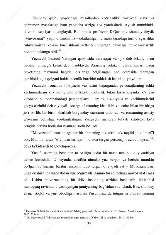 m qilingan jo„jaday sezdi va ba‟zi hollarda davlatga xo„mrayib qaradi. ayrimlar yo„lini topmoqchi bo„lib kim puldan homiy izlasa, kimi dindan, mansabdan, g„amdan, alamzadaligu nafratdan o„ziga panoh qidirdi. xullas, hamma ilojini topib o„z mushkulini hal qilmoqchi bo„ldi... nihoyat, endigi o„zgarishlar, yuqoriyu quyidagi kayfiyat... bo„lajak ezgu yurishning dastlabki shonli odimlaridek tuyulardi yusufga” 26 . 24 hamdam u.muvozanat // vatan haqida qo„shiq. –toshkent., akademnashr, 2014-yil.262-263 betlar. 25 hamdam u. muvozanat // vatan haqida qo„shiq. –toshkent., akademnashr, 2014-yil. 263-bet 26 hamdam u. muvozanat // vatan haqida qo„shiq. –toshkent., akademnashr, 2014-yil. 263-264 betlar 30 shunday qilib, yuqoridagi misollardan ko„rinadiki, yozuvchi davr va qahramon masalasiga ham yangicha o„ziga xos yondashadi. aytish mumkinki, davr konsepsiyasini anglaydi. bu borada professor d.quronov shunday deydi: “muvozanat” yaqin o„tmishimiz – odatlanilgan turmush tarzidagi turli o„zgarishlar ruhiyatimizda keskin burilishlarni keltirib chiqargan davrdagi muvozanatsizlik holatini qalamga oldi” 27 yozuvchi insonni yaratgan qarshisida muvaqqat va ojiz deb biladi, inson haddini bilmog‟i kerak deb hisoblaydi. …
