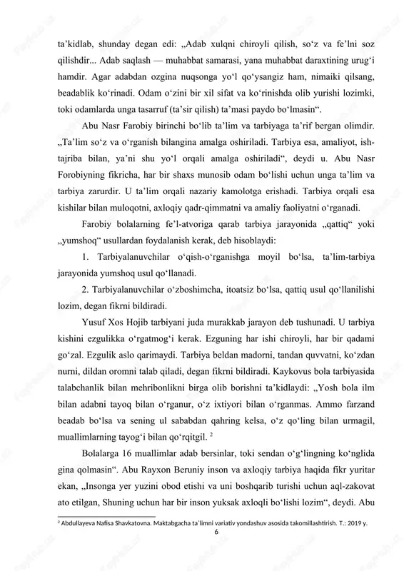 sababdan qahring kelsa, o‘z qo‘ling bilan urmagil, muallimlarning tayog‘i bilan qo‘rqitgil. 2 bolalarga 16 muallimlar adab bersinlar, toki sendan o‘g‘lingning ko‘nglida gina qolmasin“. abu rayxon beruniy inson va axloqiy tarbiya haqida fikr yuritar ekan, „insonga yer yuzini obod etishi va uni boshqarib turishi uchun aql-zakovat ato etilgan, shuning uchun har bir inson yuksak axloqli bo‘lishi lozim“, deydi. abu 2 abdullayeva nafisa shavkatovna. maktabgacha ta`limni variativ yondashuv asosida takomillashtirish. t.: 2019 y. 7 ali ibn sino bola tarbiyasi haqida fikr bildirar ekan, bola tarbiyasini unga ism qo‘yishdan boshlashni lozim deb topadi. „bolaga munosib ism tanlash ota-onaning dastlabki oliyjanob vazifasi, bola tarbiyasi bilan avvalo ota-ona shug‘ullanishi kerak“, deydi. umar xayyomning ta’kidlashicha, tarbiyaning maqsadi „sog‘lom fikr, ziyrak aql va o‘tkir zehnga ega bo‘lgan insonni shakllantirishdan iborat bo‘lmog‘i kerak“. faqat chuqur zehngina barkamol xalqni qondira oladigan ilhomga erishishi va uning yordami bilan yuksak aql-idrok, farog‘atni hosil qilish mumkin, lekin shuning o‘zi kifoya qilmaydi, inson …