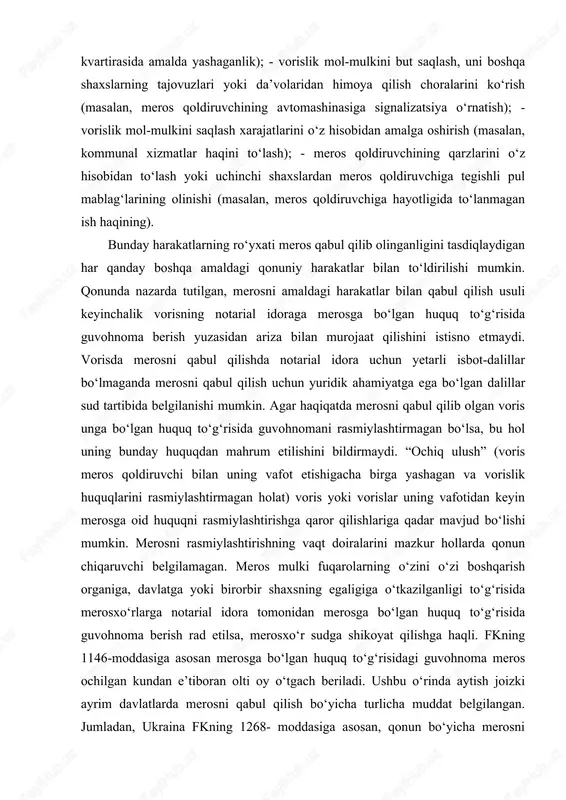 to‘g‘risida guvohnomani rasmiylashtirmagan bo‘lsa, bu hol uning bunday huquqdan mahrum etilishini bildirmaydi. “ochiq ulush” (voris meros qoldiruvchi bilan uning vafot etishigacha birga yashagan va vorislik huquqlarini rasmiylashtirmagan holat) voris yoki vorislar uning vafotidan keyin merosga oid huquqni rasmiylashtirishga qaror qilishlariga qadar mavjud bo‘lishi mumkin. merosni rasmiylashtirishning vaqt doiralarini mazkur hollarda qonun chiqaruvchi belgilamagan. meros mulki fuqarolarning o‘zini o‘zi boshqarish organiga, davlatga yoki birorbir shaxsning egaligiga o‘tkazilganligi to‘g‘risida merosxo‘rlarga notarial idora tomonidan merosga bo‘lgan huquq to‘g‘risida guvohnoma berish rad etilsa, merosxo‘r sudga shikoyat qilishga haqli. fkning 1146-moddasiga asosan merosga bo‘lgan huquq to‘g‘risidagi guvohnoma meros ochilgan kundan e’tiboran olti oy o‘tgach beriladi. ushbu o‘rinda aytish joizki ayrim davlatlarda merosni qabul qilish bo‘yicha turlicha muddat belgilangan. jumladan, ukraina fkning 1268- moddasiga asosan, qonun bo‘yicha merosni qabul qilib olish uchun olti oy muddat belgilangan bo‘lsa, germaniyada merosni qabul qilish uchun olti hafta, italiyada o‘n yil, polshada olti oy, chexiyada bir oy muddatda, fransiyada o‘ttiz …