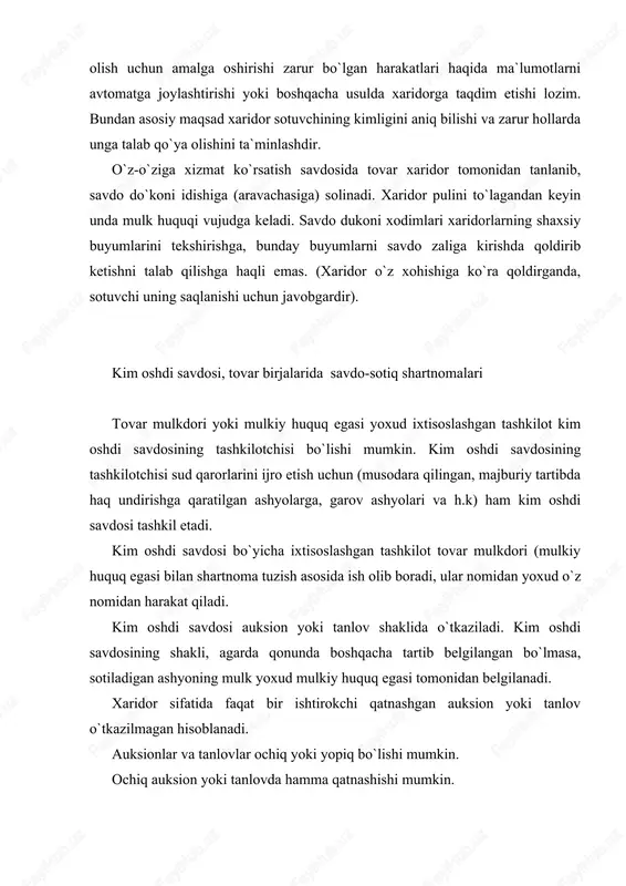 icha ixtisoslashgan tashkilot tovar mulkdori (mulkiy huquq egasi bilan shartnoma tuzish asosida ish olib boradi, ular nomidan yoxud o`z nomidan harakat qiladi. kim oshdi savdosi auksion yoki tanlov shaklida o`tkaziladi. kim oshdi savdosining shakli, agarda qonunda boshqacha tartib belgilangan bo`lmasa, sotiladigan ashyoning mulk yoxud mulkiy huquq egasi tomonidan belgilanadi. xaridor sifatida faqat bir ishtirokchi qatnashgan auksion yoki tanlov o`tkazilmagan hisoblanadi. auksionlar va tanlovlar ochiq yoki yopiq bo`lishi mumkin. ochiq auksion yoki tanlovda hamma qatnashishi mumkin. yopiq auksion va yopiq tanlovda shu maqsad uchun maxsus taklif etilgan shaxslargina qatnashadilar. agar qonunda boshqacha tartib belgilangan bo`lmasa, tashkilotchi kim oshdi savdosi o`tkazilishi haqida kamida o`ttiz kun oldin xabar qilishi kerak xabarda kim oshdi savdosining joyi, vaqti va shakli, kim oshdi savdosiga nima qo`yilgani, shu jumladan, kim oshdi savdosida qatnashishni rasmiylashtirish tartibi, boshlang`ich narx haqida ma`lumotlar mavjud bo`lishi shart. umumiy qoidaga ko`ra, kim oshdi savdosi tashkilotchisi auksion o`tkazishdan xohlagan vaqtda, lekin u o`tkaziladigan kundan …