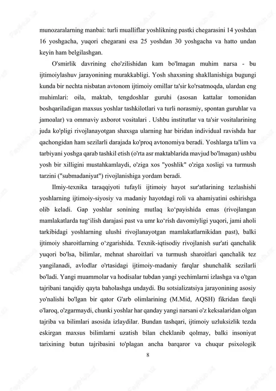 muhim narsa - bu ijtimoiylashuv jarayonining murakkabligi. yosh shaxsning shakllanishiga bugungi kunda bir nechta nisbatan avtonom ijtimoiy omillar ta'sir ko'rsatmoqda, ulardan eng muhimlari: oila, maktab, tengdoshlar guruhi (asosan kattalar tomonidan boshqariladigan maxsus yoshlar tashkilotlari va turli norasmiy, spontan guruhlar va jamoalar) va ommaviy axborot vositalari . ushbu institutlar va ta'sir vositalarining juda ko'pligi rivojlanayotgan shaxsga ularning har biridan individual ravishda har qachongidan ham sezilarli darajada ko'proq avtonomiya beradi. yoshlarga ta'lim va tarbiyani yoshga qarab tashkil etish (o'rta asr maktablarida mavjud bo'lmagan) ushbu yosh bir xilligini mustahkamlaydi, o'ziga xos "yoshlik" o'ziga xosligi va turmush tarzini ("submadaniyat") rivojlanishiga yordam beradi. ilmiy-texnika taraqqiyoti tufayli ijtimoiy hayot sur'atlarining tezlashishi yoshlarning ijtimoiy-siyosiy va madaniy hayotdagi roli va ahamiyatini oshirishga olib keladi. gap yoshlar sonining mutlaq ko‘payishida emas (rivojlangan mamlakatlarda tug‘ilish darajasi past va umr ko‘rish davomiyligi yuqori, jami aholi tarkibidagi yoshlarning ulushi rivojlanayotgan mamlakatlarnikidan past), balki ijtimoiy sharoitlarning o‘zgarishida. texnik-iqtisodiy rivojlanish sur'ati qanchalik yuqori bo'lsa, …