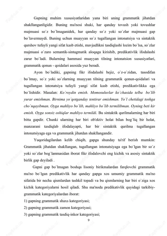 onidir, lekin bu fikriy tugallik nisbiydir, chunki ayrim gapdagi fikrning to`liq ochilishi nutq ichida bo`ladi. demak, gap formal-grammatik va intonatsion jihatlardan ham, mundarija jihatdan ham tugallikka ega. biroq uning fikriy tugalligi – nisbiy. gap nutq ichida yashaydi. nutqda uning mazmuni boshqa gaplar bilan munosabatda bo`lish orqali yana ham oydinlashadi. gap bir so`z yoki so`zlar bog`lanmasidan tashkil topadi. bir so`zning gap bo`lib kelishi maxsus intonatsiya tufaylidir. bunda predikativlik intonatsiya orqali ifodalanadi: bahor. hamma yoq ko`m-ko`k. gap so`zlar bog`lanmasidan iborat bo`lganda, uning bo`laklari ma'lum grammatik qonun-qoidalar asosida sintaktik aloqaga kiradi. bu tip gaplarda predikativlik mayl, zamon, shaxs-son kategoriyalari, modal so`zlar bilan ifodalanadi: qirdan g`ir-g`ir shabada esadi. yuqoridagi belgilar asosida gapga quyidagicha ta'rif berish mumkin: grammatik shakllangan, intonatsion va fikriy tugallikka ega bo`lgan, fikrni shakllantirish, ifodalash va bildirish vositasi bo`lgan so`z yoki so`zlar bog`lanmasidan tashkil topgan eng kichik va asosiy sintaktik birlik gap deyiladi. gaplarning tuzilishiga ko`ra turlarini belgilashda quyidagilar asos qilib olinadi: …