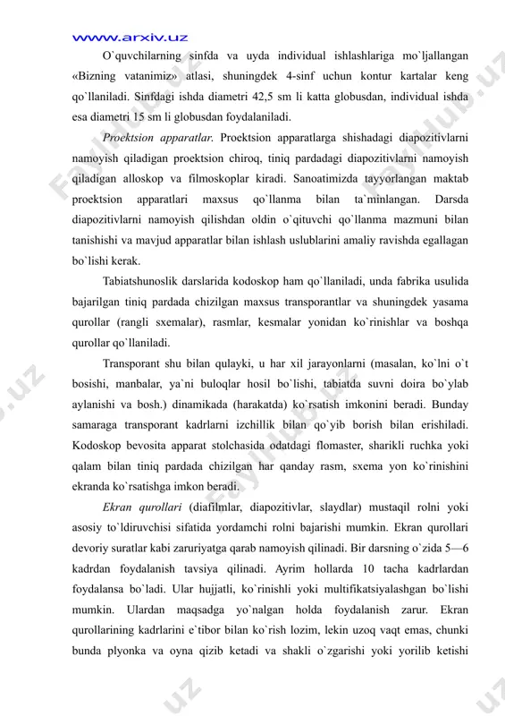 ka yoki qalam bilan tiniq pardada chizilgan har qanday rasm, sxema yon ko`rinishini ekranda ko`rsatishga imkon beradi. ekran qurollari (diafilmlar, diapozitivlar, slaydlar) mustaqil rolni yoki asosiy to`ldiruvchisi sifatida yordamchi rolni bajarishi mumkin. ekran qurollari devoriy suratlar kabi zaruriyatga qarab namoyish qilinadi. bir darsning o`zida 5—6 kadrdan foydalanish tavsiya qilinadi. ayrim hollarda 10 tacha kadrlardan foydalansa bo`ladi. ular hujjatli, ko`rinishli yoki multifikatsiyalashgan bo`lishi mumkin. ulardan maqsadga yo`nalgan holda foydalanish zarur. ekran qurollarining kadrlarini e`tibor bilan ko`rish lozim, lekin uzoq vaqt emas, chunki bunda plyonka va oyna qizib ketadi va shakli o`zgarishi yoki yorilib ketishi mumkin. bundan tashqari yorug`lik surati kuchli ta`sirlovchi sifatida ko`rish organini tezda charchatadi va shuning uchun ham tezda o`quvchilarning me`dasiga tegadi. murakkab kadrlardan foydalanishning eng ko`p vaqti 1—2 minut. agar darsning maqsadi o`tilganlarni takrorlash bo`lsa, unda yorug`lik suratlarining (kadrlarining) soni 20—25 gacha ko`paytirilishi mumkin. esda tutish kerakki, ko`rsatilgan suratni o`quvchilarning o`zlari tushuntirishlari kerak. faqat o`quvchi ko`rganlarini noto`g`ri tushuntirayotganda, …