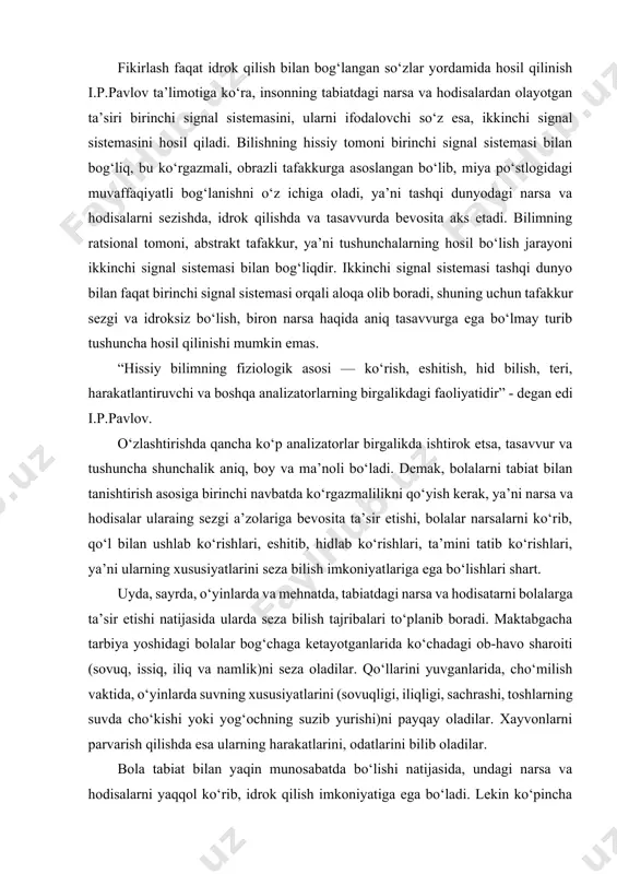 biya yoshidagi bolalar bog‘chaga ketayotganlarida ko‘chadagi ob-havo sharoiti (sovuq, issiq, iliq va namlik)ni seza oladilar. qo‘llarini yuvganlarida, cho‘milish vaktida, o‘yinlarda suvning xususiyatlarini (sovuqligi, iliqligi, sachrashi, toshlarning suvda cho‘kishi yoki yog‘ochning suzib yurishi)ni payqay oladilar. xayvonlarni parvarish qilishda esa ularning harakatlarini, odatlarini bilib oladilar. bola tabiat bilan yaqin munosabatda bo‘lishi natijasida, undagi narsa va hodisalarni yaqqol ko‘rib, idrok qilish imkoniyatiga ega bo‘ladi. lekin ko‘pincha bola narsalarni payqamay qolishi yoki muhim bo‘lmagan tomonlarga diqqat qilib, idrok qilgan narsalarini noto‘g‘ri tasvirlashi mumkin. 3-4 yoshdagi bola uchayotgan qushlarni hamma vaqt ham sezmasligi mumkin. xayvonlarni uchratganda u birinchi navbatda uning kattaligiga e’tibor beradi, akvariumda suzib yurgan baliqni ko‘rsaiib uni «yuryapti» yoki «qanotlarini silkityapti», - deb aytadi. bundan ma’lum bo‘ladiki, bolani tabiat bilan tanishtirishda unga hodisa yoki narsani ko‘rsatishning o‘zigina kifoya qilmaydi. o‘rgatish jarayonida maqsadga muvofiq rahbarlik qilinishi zarur. bu esa tarbiyachining bolaning idrokini yo‘lga soladigan, diqqatini ko‘rish va eshitishi muhim bo‘lgan narsa va hodisalarga to‘g‘ri …