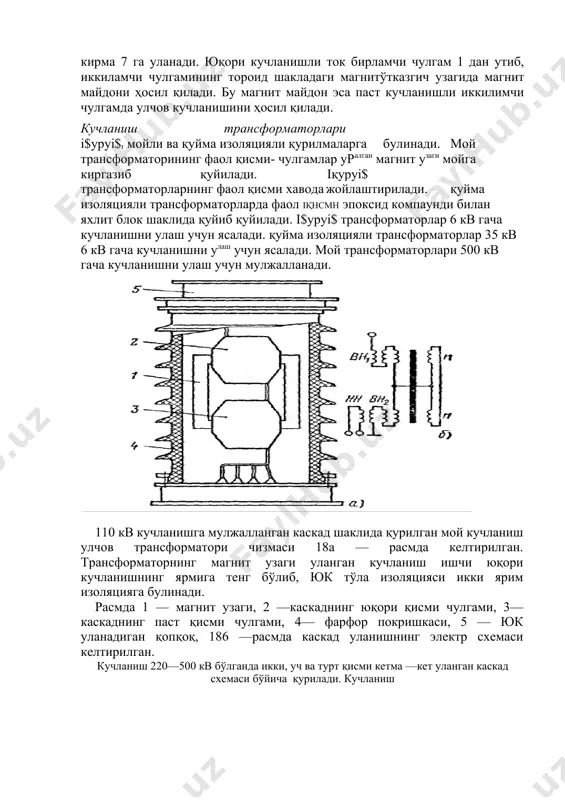 ансформаторининг фаол қисми- чулгамлар уралган магнит узаги мойга киргазиб қуйилади. iқypyi$ трансформаторларнинг фаол қисми хавода жойлаштирилади. қуйма изоляцияли трансформаторларда фаол iқhcmh эпоксид компаунди билан яхлит блок шаклида қуйиб қуйилади. i$ypyi$ трансформаторлар 6 кв гача кучланишни улаш учун ясалади. қуйма изоляцияли трансформаторлар 35 кв 6 кв гача кучланишни улаш учун ясалади. мой трансформаторлари 500 кв гача кучланишни улаш учун мулжалланади. 110 кв кучланишга мулжалланган каскад шаклида қурилган мой кучланиш улчов трансформатори чизмаси 18а — расмда келтирилган. трансформаторнинг магнит узаги уланган кучланиш ишчи юқори кучланишнинг ярмига тенг бўлиб, юк тўла изоляцияси икки ярим изоляцияга булинади. расмда 1 — магнит узаги, 2 —каскаднинг юқори қисми чулгами, 3— каскаднинг паст қисми чулгами, 4— фарфор покришкаси, 5 — юк уланадиган қопқоқ, 186 —расмда каскад уланишнинг электр схемаси келтирилган. кучланиш 220—500 кв бўлганда икки, уч ва турт қисми кетма —кет уланган каскад схемаси бўйича қурилади. кучланиш синов трансформаторлари улчов трансформатори металл ёки изоляция идишига жойланган бўлиши …