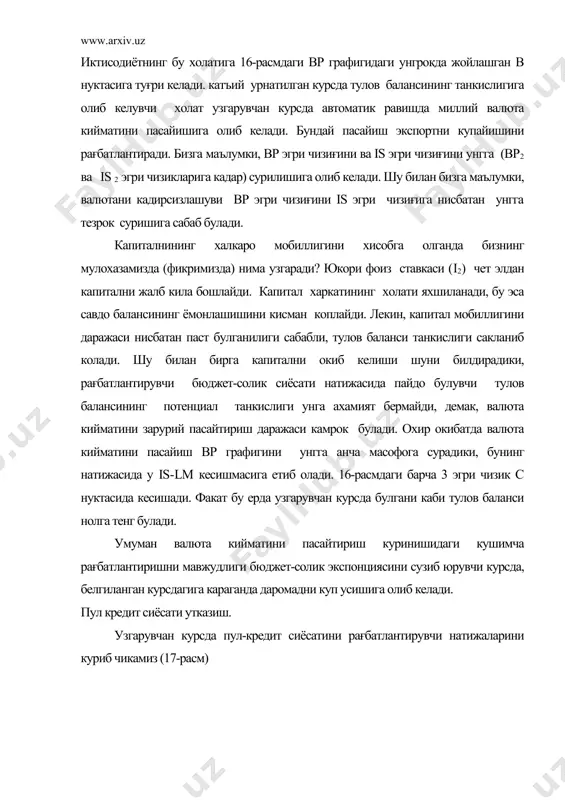 хисобланади. тулов баланси мусбат сальдо билан чикади в нуктаси вр эгри чизиғидан юкорида ётади кетади. бу шуни билдирадики, узгарувчан айирбошиш курсида валюта киймати тулов баланси колдиғини туғрилаш максадида ошиб боради. валюта курсини ошиши натижаси булиб, экспортни кискариши булади. is ва вр эгри чизиклари чапга сурилади. улар уз харакатини врчизиғи is-lm кесишмаларига «етиб» олмагунча ёки график бир нуктада кесишмагунча давом эттиради. ички ва ташки мувозанат с нуктасида тикланади. рағбатлантирувчи бюджет-солик сиёсати даромадга кам таъсир килади. пул-кредит сиёсати капиталнинг юкори мобиллигида пул-кредит сиёсатини рағбатлантириш холатини куриб чикамиз. (18-расм) lm1 lm2 i bp1 i-i* a bp2 c i2 b is2 is1 y1 y2 y3 y 18-расм аммо мана шундай фоиз ставкаларининг камайишига жавобан капиталнинг мамлакатдан янада купрок чикиб кетишига олиб келади ва шунга биноан умумий тулов балансининг янада такчиллиги пайдо булади. шу тарика валюта нархининг пасайиши ва экспортни купайтиришга рағбатлантирувчи омилларнинг, бундан чикди даромаднинг хам камайиши в нуктада капиталнинг паст мобиллиги холатида янада …