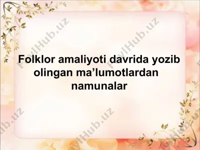 folklor amaliyoti davrida yozib olingan ma’lumotlardan nаmunаlаr — PPT