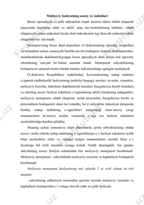 shtirishga harakat qiladilar. shuning uchun zamonaviy shart sharoitlarda ayrim subyekt​larning oldida asosiy vazifa sifatida tashqi muhitning o`zgarishlariga o`z faoliyat sohalarini tezlik bilan moslashtira olish va vujudga kelgan muammolarni osonlik bilan o`z foydasiga hal etish masalasi yuzaga keladi. xuddi shuningdek, har qanday subyektning asosiy faoliyat sohalaridan biri moliyaviy menejment hisoblanadi. moliyaviy menejment - subyektlarda moliyaviy resurslar va kapitallarni boshqarish hisoblanadi. moliyaviy menejment faoliyatining turi sifatida 2 ta yirik sohani ko`rish mumkin: · subyektning rahbariyati tomonidan qarorlar asosida moliyaviy resurslar va kapitallarni boshqarishni o`z ichiga oluvchi ichki xo`jalik faoliyati; · korxona va boshqa xo`jalik subyektlari o`rtasidagi moliyaviy munosabatlarni o`rnatish jarayonida amalga oshiriladigan moliyaviy resurslar va kapitallarni boshqarishning tashqi jarayoni. boshqaruv tizimi boshqarilayotgan obyektlarga zaruriy ta’sirini ta’minlaydi. boshqaruv faoliyati odatda tashkilotning ma’sul shaxslari o`rtasida va maxsus bo`g`inlari o`rtasida taqsimlanadi. boshqaruv tizimining bo`g`inlari chiziqli, funksinal, chiziqli-funksional, funksional- chiziqli va boshqa turli kombinatsiyalarda bo`lishi mumkin. moliyaviy boshqaruvning zamonaviy tizimi hisoblangan moliyaviy menejmentning asosiy maqsadi iqtisodiy …