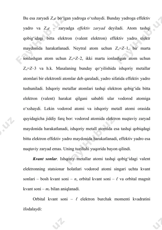 nida harakatlanadi, ishqoriy metall atomida esa tashqi qobiqdagi bitta elektron effektiv yadro maydonida harakatlanadi, effektiv yadro esa nuqtaviy zaryad emas. uning tuzilishi yuqorida bayon qilindi. kvant sonlar. ishqoriy metallar atomi tashqi qobig‘idagi valent elektronning statsionar holatlari vodorod atomi singari uchta kvant sonlari – bosh kvant soni – n, orbital kvant soni – ℓ va orbital magnit kvant soni – mℓ bilan aniqlanadi. orbital kvant soni – ℓ elektron burchak momenti kvadratini ifodalaydi: . (7.29) magnit kvant soni m burchak momentining tanlangan yo‘nalishga, odatda z o‘qiga bo‘lgan proyeksiyasini ifodalaydi: , (7.30) ℓ ning berilgan qiymatida m 2ℓ+1 qiymat olishi mumkin, ya’ni m=– ℓ, –(ℓ–1),…,–1, 0, +1,…,+(ℓ–1),+ℓ. bosh kvant son: , (7.31) formula bilan aniqlanadi. nr – radial kvant son bo‘lib, radius bo‘ylab to‘lqin funksiyasi tugunlari soniga teng (r=0 bo‘lgan nuqta tugun hisoblanmaydi). n ning berilgan qiymatida ℓ quyidagi qiymatlarni olishi mumkin: ℓ=0, 1, 2, 3,…,n–1. valent elektronning holatini to‘liq aniqlash uchun …