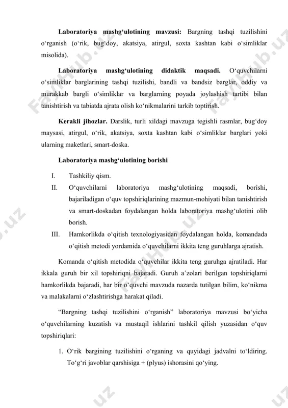 lni to‘ldiring. to‘g‘ri javoblar qarshisiga + (plyus) ishorasini qo‘ying. o‘rik bargi bandli barg bandsiz barg oddiy barg murakkab barg 2. bug‘doy maysasini ko‘zdan kechiring va bug‘doy barg tuzilishini o‘rganing. 3. murakkab bargli o‘simliklarga misol keltiring. atirgul barg tuzilishiga oid quyidagi jadvalni to‘ldiring. oddiy barg murakkab barg ketma-ket joylashgan qarama-qarshi joylashgan halqa hosil qilib joylashgan 4. akatsiya bargining tuzilishini izohlab bering va akatsiya bargi poyada qanday joylashgan? 5. soxta kashtan bargining tuzilishini o‘rganing, rasmini chizing va quyidagi savollarga “ha” yoki “yo‘q” so‘zlarini ishlatgan holda javob bering. 1) soxta kashtan bargi oddiymi? 2) soxta kashtanning barg tomirlanishi parallelmi? 3) soxta kashtan bargi poyada ketma-ket joylashganmi? 4) soxta kashtan bargi bandli barglarga kiradimi? 5) barg tomirlanishi bargning orqa tomonida yaxshi ko‘rinadimi? iv. topshiriqlar javoblarini laboratoriya daftarlariga yozish va berilgan topshiriqlar yuzasidan komandalar axborotini tinglash. v. laboratoriya mashg‘ulotini yakunlash. har ikkala guruhning xulosasini tinglash. vi. o‘quvchilarning bilimlarini umumlashtirish va baholash. yakuniy xulosani e’lon qilish. …
