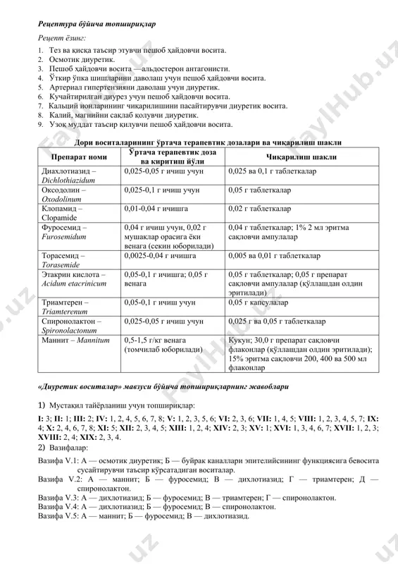 ,05-0,1 г ичишга; 0,05 г венага 0,05 г таблеткалар; 0,05 г препарат сақловчи ампулалар (қўллашдан олдин эритилади) триамтерен – triamterenum 0,05-0,1 г ичиш учун 0,05 г капсулалар спиронолактон – spironolactonum 0,025-0,05 г ичиш учун 0,025 г ва 0,05 г таблеткалар маннит – mannitum 0,5-1,5 г/кг венага (томчилаб юборилади) кукун; 30,0 г препарат сақловчи флаконлар (қўллашдан олдин эритилади); 15% эритма сақловчи 200, 400 ва 500 мл флаконлар «диуретик воситалар» мавзуси бўйича топшириқларнинг жавоблари 1) мустақил тайёрланиш учун топшириқлар: i: 3; ii: 1; iii: 2; iv: 1, 2, 4, 5, 6, 7, 8; v: 1, 2, 3, 5, 6; vi: 2, 3, 6; vii: 1, 4, 5; viii: 1, 2, 3, 4, 5, 7; ix: 4; x: 2, 4, 6, 7, 8; xi: 5; xii: 2, 3, 4, 5; xiii: 1, 2, 4; xiv: 2, 3; xv: 1; xvi: 1, 3, 4, 6, 7; xvii: 1, 2, 3; xviii: 2, 4; xix: …