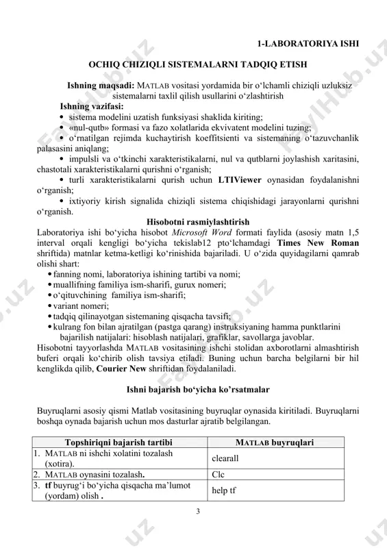 funksiyasining nul va qutblarini toping. z = zero ( f ) p = pole ( f ) 8. o‘rnatilgan rejimda zvenoning kuchaytirish koeffitsientini toping. k = dcgain ( f ) 9. sistemaning o‘tazuvchanlik palasasini aniqlang (achx da kichik chastota db dan kichik qiymatni tashkil etadi). b = bandwidth ( f ) 10. fazo xolatida sistemaning modelini quring. f_ss = ss ( f ) 11. shunday qilingki, to‘g‘ri uzatish koeffitsienti 1 ga teng bo‘lsin. f_ss.d = 1 12. o‘rnatilgan rejimda zvenoning yangi kuchaytirish koeffitsientini toping. k1 = dcgain ( f_ss ) 13. va koeffitsientlar qanday bog‘langan? nima uchun? 14. «nul-qutb» formasida berilgan sistemaning modelini quring. f_zp = zpk ( f ) 15. ishchi fazoda qanday o‘zgaruvchilar mavjud, tekshiring. who yoki whos (farqi nimada?) 16. sistemaning nul va qutblarini joylashish grafigini quring. pzmap ( f ) 17. barcha elementar zvenolar uchun dempfirlash koeffitsienti va xususiy chastotalarni aniqlang. [wc,ksi,p] = damp ( f …