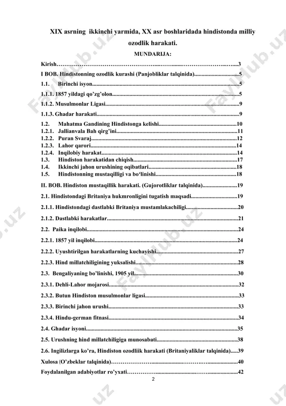 ...............................................18 ii. bob. hindiston mustaqillik harakati. (gujorotliklar talqinida)........................19 2.1. hindistondagi britaniya hukmronligini tugatish maqsadi................................19 2.1.1. hindistondagi dastlabki britaniya mustamlakachiligi....................................20 2.1.2. dastlabki harakatlar...........................................................................................21 2.2. paika inqilobi.........................................................................................................24 2.2.1. 1857 yil inqilobi...................................................................................................24 2.2.2. uyushtirilgan harakatlarning kuchayishi.........................................................27 2.2.3. hind millatchiligining yuksalishi.......................................................................28 2.3. bengaliyaning bo’linishi, 1905 yil........................................................................30 2.3.1. dehli-lahor mojarosi..........................................................................................32 2.3.2. butun hindiston musulmonlar ligasi.................................................................33 2.3.3. birinchi jahon urushi..........................................................................................33 2.3.4. hindu-german fitnasi..........................................................................................34 2.4. ghadar isyoni.........................................................................................................35 2.5. urushning hind millatchiligiga munosabati........................................................38 2.6. ingilizlarga ko’ra, hindiston ozodliik harakati (britaniyaliklar talqinida).....39 xulosa (o’zbeklar talqinida)…………………......................……….….....................40 foydalanilgan adabiyotlar ro’yxati……………............................……..............