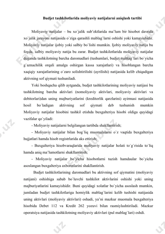 viy natijalar bo`yicha hisobotlarni tuzish hamdaular bo`yicha asoslangan buxgalteriya axborotlarini shakllantirish. budjet tashkilotlarining daromadlari bu aktivning sof qiymatini (moliyaviy natijani) oshishiga sabab bo`luvchi tashkilot aktivlarini oshishi yoki uning majburiyatlarini kamayishidir. buni quyidagi xolatlar bo`yicha asoslash mumkin, jumladan budjet tashkilotlariga homiylik mablag`larini kelib tushishi natijasida uning aktivlari (moliyaviy aktivlari) oshadi, ya’ni mazkur muomala buxgalteriya hisobida debet 112 va kredit 262 yozuvi bilan rasmiylashtiriladi. mazkur operatsiya natijasida tashkilotning moliyaviy aktivlari (pul mablag`lari) oshdi. demak bu muomala hisobda daromad (kredit 262) sifatida aks ettirilishi lozim. yoki,tashkilotning majburiyatlarini kamayishi ko`rinishidagi daromadlariga misol keltiradigan bo`lsak, uning budjetdan tashqari mablag`lari hisobiga yuzaga kelgan deponent qilingan qarzining talab qilish muddati tugashi munosabati bilan tashkilot daromadlariga hisoblanishini aytish mumkin. jumladan, amaldagi qonunchilikka muvofiq budjet tashkilotlarida talab qilish muddati tugagan budjetdan tashqari mablag`lar hisobiga yuzaga kelgan deponent qilingan ish xaqi yoki boshqa to`lovlar bo`yicha qarzlar budjet tashkilotining budjetdan tashqari daromadlari sifatida aks ettirilishi lozim. mazkur operatsiyalar buxgalteriya hisobida quyidagicha …
