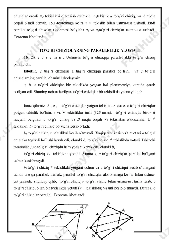 ra a1,b1 va c ,d1 to`g`ri chiziqlar parallel va demak, bir tekislikda yotadi. a1d1, c1d1 to`g`ri chiziqlarning parallelligi ham xuddi shunday isbotlanadi. shunday qilib, a1, b1 , c1 , d1 to`rtburchak bir tekislikda yotadi va uning qarama-qarshi tomonlari parallel. demak, u parallelogram. to`g`ri chiziq bilan tekislikning parallellik alomati agar to`g`ri chiziq bilan tekislik kesishmasa, ular parallel deyiladi. 16.3 - teorema .agar tekislikda yotmagan to`g`ri chiziq shi tekislikdagi biror to`g`ri chiziqqa parallel bo`lsa, bu to`g`ri chiziq tekislikning o`ziga ham parallel bo`ladi. isboti.a - tekislik, a - unda yotmagan to`g`ri chiziq va a1 esa a tekislikda yotgan va a ga parallel to'g`ri chiziq bo`lsin. a va a1 to`g`ri chiziqlar orqali a1 tekislikni o`tkazamiz (327-rasm). a va a1 tekisliklar a1 to`g`ri chiziq, bo`yicha kesishadi. agar a to`g`ri chiziq a tekislikni kesib o`tganida edi, u holda kesishish nuqtasi a1 to`g`ri chiziqqa tegishli bo`lar edi. ammo bu hol yuz berishi mumkin emas, chunki a, a1to`g`ri …