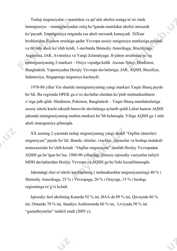 markazi bo’lib kelmoqda. yiliga aqsh ga 1 mln aholi immigrasiya qilmoqda. xx asrning 2-yarmida tashqi migrasiyaning yangi shakli “oqillar (donolar) migrasiyasi” paydo bo’ldi. bunda: olimlar, vrachlar, injenerlar va boshqa malakali mutaxassislar ko’chib ketadi. “oqillar migrasiyasi” dastlab horijiy yevropadan aqsh ga bo’lgan bo’lsa, 1980-90 yillardagi ijtimoiy-iqtisodiy vaziyatlar tufayli mdh davlatlaridan horijiy yevropa va aqsh ga bo’lishi kuzatilinmoqda. jahondagi chet el ishchi kuchlarining ( mehnatkashlar migrasiyasining) 40 % i shimoliy amerikaga, 25 % i yevropaga, 20 % i osiyoga, 15 % i boshqa regionlarga to’g’ri keladi. iqtisodiy faol aholining katarda 92 % ini, baa da 89 % ini, quvaytda 86 % ini, omanda 70 % ini, saudiya arabistonida 60 % ini, liviyada 50 % ini “gastarbeytarlar” tashkil etadi (2005 y). ichki migrasiyaga aholi qishloq joylaridan shaharlarga ko’chishi ham kiradi. xx asrning oxirlariga kelib bu migrasiya ko’lami shu qadar kattalashdiki, buni “xx-asrda aholining buyuk ko’chishi” deb atalindi. yangi yerlarning o’zlashtirilish ham migratsiya bilan …
