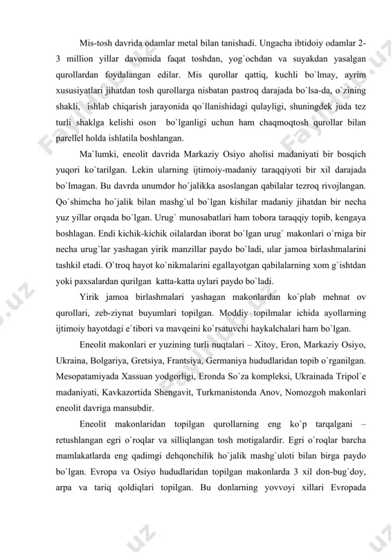 motigalardir. egri o`roqlar barcha mamlakatlarda eng qadimgi dehqonchilik ho`jalik mashg`uloti bilan birga paydo bo`lgan. evropa va osiyo hududlaridan topilgan makonlarda 3 xil don-bug`doy, arpa va tariq qoldiqlari topilgan. bu donlarning yovvoyi xillari evropada etishtirilgan. ular bu erlarga markaziy osiyo va hindiston hududlaridan olib kelingan. er yuzining ko`p hududlarida eneolit davri ibtidoiy dehqonlarning qishloqlari keng tarqalgan. ular ho`jaligida dehqonchilik va chorvachilik asosiy mashg`ulot bo`lishi bilan birga, ovchilik ham mavjud bo`lgan. ovchi qabilalarning faoliyati izlari ularning mozor ko`rganlarida saqlanib qolgan. ularning eneolit davriga xos bo`lgan “qadimiy chuqur” mozor qo`rg`onlari deb atalib, er yuzida ulardan qadimiyrog`i yo`q. ular miloddan avvalgi iii ming yillikka oid. qabr tagidagi oddiy go`r chuqurlar bu davr uchun nom bo`lgan. qadimiy chuqur mozor-qo`rg`onlarida chaqmoqtosh o`q uchlari, qirg`ichlari pichoqsimon tosh qurollar uchraydi. o`zbekistonda eneolit yodgorliklar yaxshi o`rganilgan. arxeolog s.tolstov quyi amudaryo etaklarida neolitdan mis-tosh davriga o`tish davrini aniqlagan. quyi zarafshon vohasining qadimgi eneolit makonlari arxeologlar ya.gulomov, a.asqarov, u.islomovlar tomonidan o`rganilgan. …