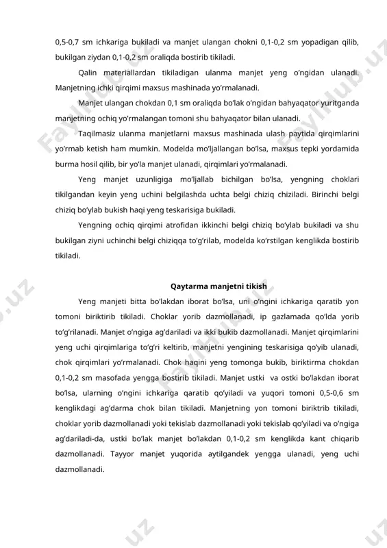 hosil qilinadi yoki maxsus tepki yordamida manjetni ulayotganda burma hosil qilinadi. manjetning ochiq qirqimi 0,5-0,7 sm ichkariga bukiladi va manjet ulangan chokni 0,1-0,2 sm yopadigan qilib, bukilgan ziydan 0,1-0,2 sm oraliqda bostirib tikiladi. qalin materiallardan tikiladigan ulanma manjet yeng o’ngidan ulanadi. manjetning ichki qirqimi maxsus mashinada yo’rmalanadi. manjet ulangan chokdan 0,1 sm oraliqda bo’lak o’ngidan bahyaqator yuritganda manjetning ochiq yo’rmalangan tomoni shu bahyaqator bilan ulanadi. taqilmasiz ulanma manjetlarni maxsus mashinada ulash paytida qirqimlarini yo’rmab ketish ham mumkin. modelda mo’ljallangan bo’lsa, maxsus tepki yordamida burma hosil qilib, bir yo’la manjet ulanadi, qirqimlari yo’rmalanadi. yeng manjet uzunligiga mo’ljallab bichilgan bo’lsa, yengning choklari tikilgandan keyin yeng uchini belgilashda uchta belgi chiziq chiziladi. birinchi belgi chiziq bo’ylab bukish haqi yeng teskarisiga bukiladi. yengning ochiq qirqimi atrofidan ikkinchi belgi chiziq bo’ylab bukiladi va shu bukilgan ziyni uchinchi belgi chiziqqa to’g’rilab, modelda ko’rstilgan kenglikda bostirib tikiladi. qaytarma manjetni tikish yeng manjeti bitta bo’lakdan iborat bo’lsa, uni …