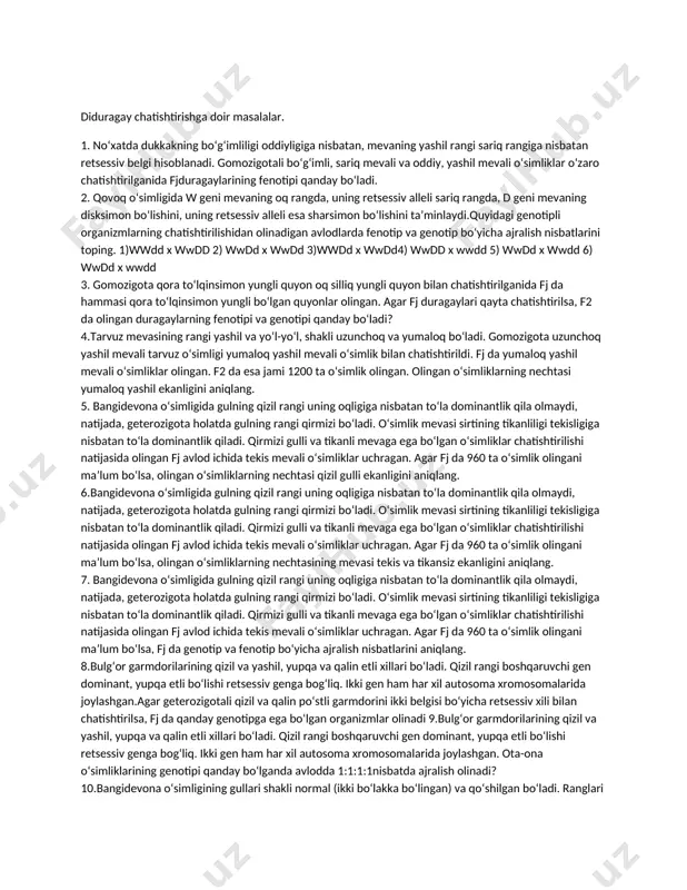 ng-kulrang qorako‘zan bilan chatishtirilsa, qanday avlod olish mumkin? 9 . no‘xatdagi urug‘pallaning sariq rangi yashil rang ustidan dominantlik qiladi. ota-ona o‘simliklarning o‘z-o‘zidan changlanishi natijasida 33 ta sariq va 11 ta yashil no‘xat olindi. ota-ona o‘simliklarning genotipini aniqlang. sariq rangli o‘simliklarning (taxminan) nechtasi gomozigotali, geterozigotali? 10 ..pomidor mevasi yumaloq va noksimon shakllarda bo‘ladi. agar ikki o‘simlikni chatishtirib olingan avlodda yumaloq va noksimon mevali o‘simliklarning soni teng bo‘lsa, chatishtirilgan o‘simliklarning genotipini aniqlang. diduragay chatishtirishga doir masalalar. 1. no‘xatda dukkakning bo‘g‘imliligi oddiyligiga nisbatan, mevaning yashil rangi sariq rangiga nisbatan retsessiv belgi hisoblanadi. gomozigotali bo‘g‘imli, sariq mevali va oddiy, yashil mevali o‘simliklar o‘zaro chatishtirilganida fjduragaylarining fenotipi qanday bo‘ladi. 2. qovoq o‘simligida w geni mevaning oq rangda, uning retsessiv alleli sariq rangda, d geni mevaning disksimon bo‘lishini, uning retsessiv alleli esa sharsimon bo‘lishini ta’minlaydi.quyidagi genotipli organizmlarning chatishtirilishidan olinadigan avlodlarda fenotip va genotip bo‘yicha ajralish nisbatlarini toping. 1)wwdd x wwdd 2) wwdd x wwdd 3)wwdd x …