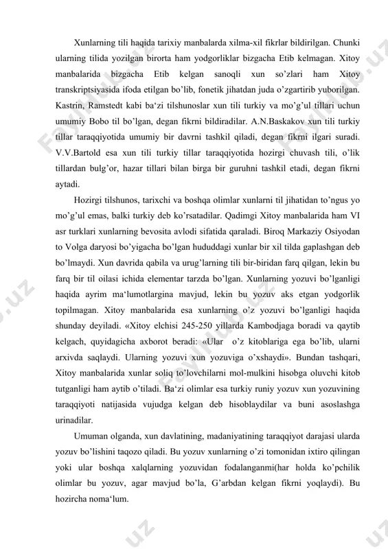 haydi». bundan tashqari, xitoy manbalarida xunlar soliq to’lovchilarni mol-mulkini hisobga oluvchi kitob tutganligi ham aytib o’tiladi. ba‘zi olimlar esa turkiy runiy yozuv xun yozuvining taraqqiyoti natijasida vujudga kelgan deb hisoblaydilar va buni asoslashga urinadilar. umuman olganda, xun davlatining, madaniyatining taraqqiyot darajasi ularda yozuv bo’lishini taqozo qiladi. bu yozuv xunlarning o’zi tomonidan ixtiro qilingan yoki ular boshqa xalqlarning yozuvidan fodalanganmi(har holda ko’pchilik olimlar bu yozuv, agar mavjud bo’la, g’arbdan kelgan fikrni yoqlaydi). bu hozircha noma‘lum. 5. xunlarda ijtimoiy tuzum. markaziy osiyodan dunay bo’ylarigacha etib borgan birinchi turk davlatini xunlar tuzgan. dastlab gobi sahrosining janubi-g’arbida paydobo’lgan xunlar, eramizdan avvalgi xii asrda gobidan sharqqa o’tadilar va bu erdagi ko’chmanchi qabilalarni bo’ysundiradilar. eramizdan avvalgi ix asrdan boshlab xunlarning xitoy bilan urushi boshlanadi. mana shu paytda xitoy chegarasida paydo bo’lgan yuechji qabilalari ham va usunlar ham g’arbiy tyanshan hamda ettisuvga chekinadilar. xun davlati ayniqsa, shanyuy mode (eramizdan avvalgi 209 yil) davrida kuchayadi. xun davlati urug’-qabilachilik …