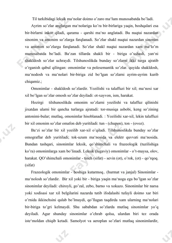 , zebo, barno va xokazo. sinonimlar bir narsa yoki xodisasi xar xil belgilarini nazarda tutib ifodalashi tufayli doimo xar biri o’rnida ikkinchsini qulab bo’lmaydi, qo’llagan taqdirda xam ularning ma‘nolari bir-biriga to’gri kelmaydi. shu sababdan so’zlarda mutlaq sinonimlar yo’q deyiladi. agar shunday sinonimlar o’chrab qolsa, ulardan biri tez orada iste‘moldan chiqib ketadi. samolyot va aeroplan so’zlari mutlaq sinonimlardir, shuning uchun bu sinonimlarning ikkinchisi (aero​plan) xozirgi vaktda iste‘moldan tushib qoldi. xullas, sinonimlar ma‘nodosh so’zlar bo’lib, o’zlari ifoda qilayotgan narsa- va xodisalarning xar xil belgilarini ifodalaydi. natijada ularda qo’shimcha ma‘nolar mavjud bo’ladi, ana shu ma‘nolar evaziga ularning ma‘nosi bir-biridan fark qiladi. ularni birlashtirib turadigan narsa esa sinonimlardagi yetakchi ma‘nodir: yuz-bet, bashara, aft, turk, chera, oraz. ma‘nodosh so’zlarning yigindisi sinonimik qatorni tashkil etadi. xar bir guruxdagi ma‘nodosh so’zlarda betaraf deb yuritiluvchi asosiy so’z bo’ladi: lugaviy sinonimlar — kulmoq, irjaymoq,, tirjaymoq;. qo’shimchali sinonimlar - beaql, aqlli. frazeologik sinonimlar — og’zi qulog’ida, duppisini osmonga otmoq,-grammatik sinonimlar …
