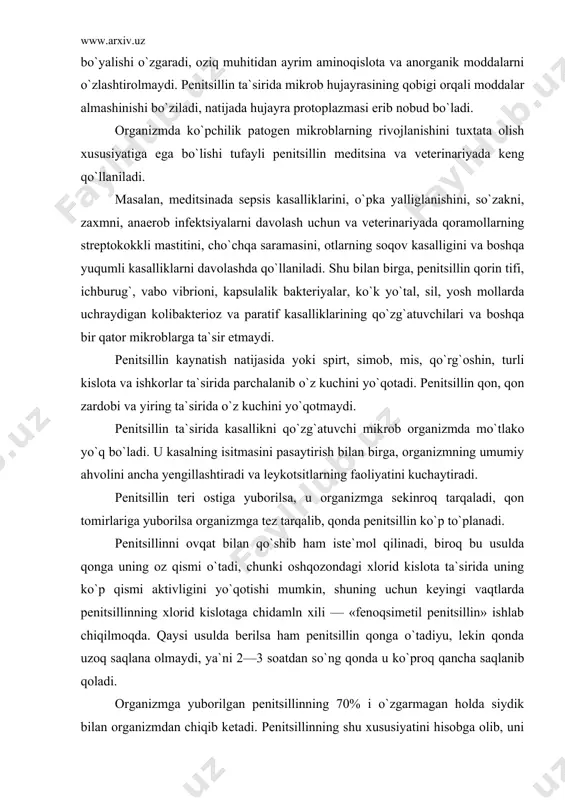 rchalanib o`z kuchini yo`qotadi. penitsillin qon, qon zardobi va yiring ta`sirida o`z kuchini yo`qotmaydi. penitsillin ta`sirida kasallikni qo`zg`atuvchi mikrob organizmda mo`tlako yo`q bo`ladi. u kasalning isitmasini pasaytirish bilan birga, organizmning umumiy ahvolini ancha yengillashtiradi va leykotsitlarning faoliyatini kuchaytiradi. penitsillin teri ostiga yuborilsa, u organizmga sekinroq tarqaladi, qon tomirlariga yuborilsa organizmga tez tarqalib, qonda penitsillin ko`p to`planadi. penitsillinni ovqat bilan qo`shib ham iste`mol qilinadi, biroq bu usulda qonga uning oz qismi o`tadi, chunki oshqozondagi xlorid kislota ta`sirida uning ko`p qismi aktivligini yo`qotishi mumkin, shuning uchun keyingi vaqtlarda penitsillinning xlorid kislotaga chidamln xili — «fenoqsimetil penitsillin» ishlab chiqilmoqda. qaysi usulda berilsa ham penitsillin qonga o`tadiyu, lekin qonda uzoq saqlana olmaydi, ya`ni 2—3 soatdan so`ng qonda u ko`proq qancha saqlanib qoladi. organizmga yuborilgan penitsillinning 70% i o`zgarmagan holda siydik bilan organizmdan chiqib ketadi. penitsillinning shu xususiyatini hisobga olib, uni organizmda uzoqroq saqlab turish yo`llari topilgan. agar penitsillin 0,5% lik novoqain eritmasiga aralashtirib organizmga …