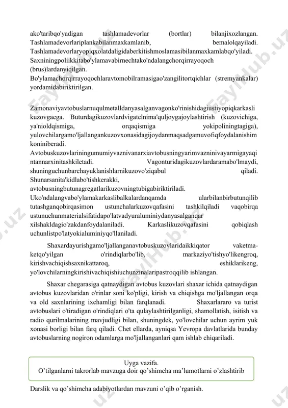 shirishniyengillatishmaqsadidasaxniorqavayontomonlariniochibvako'taribqo'yadigan tashlamadevorlar (bortlar) bilanjixozlangan. tashlamadevorlariplankabilanmaxkamlanib, bemalolqayiladi. tashlamadevorlaryopiqxolatdaligidaberkitishmoslamasibilanmaxkamlabqo'yiladi. saxniningpoliikkitabo'ylamavabirnechtako'ndalangchorqirrayoqoch (brus)lardanyiqilgan. bo'ylamachorqirrayoqochlaravtomobilramasigao'zangilitortqichlar (stremyankalar) yordamidabiriktirilgan. zamonaviyavtobuslarnuqulmetalldanyasalganvagonko'rinishidagiustiyopiqkarkaslikuzovgaega. buturdagikuzovlardvigatelnima'quljoygajoylashtirish (kuzovichiga, ya'nioldqismiga, orqaqismiga yokipoliningtagiga), yulovchilargamo'ljallangankuzovxonasidagijoydanmaqsadgamuvofiqfoydalanishimkoniniberadi. avtobuskuzovlariningumumiyvaznivanarxiavtobusningyarimvazninivayarmigayaqintannarxinitashkiletadi. vagonturidagikuzovlardaramabo'lmaydi, shuninguchunbarchayuklanishlarnikuzovo'ziqabul qiladi. shunarsanita'kidlabo'tishkerakki, avtobusningbutunagregatlarikuzovningtubigabiriktiriladi. uko'ndalangvabo'ylamakarkaslibalkalardanqamda ularbilanbirbutunqilib tutashganqobirqasimon ustunchalarkuzovqafasini tashkilqiladi vaqobirqa ustunuchunmaterialsifatidapo'latvadyuraluminiydanyasalganqar xilshakldagio'zakdanfoydalaniladi. karkaslikuzovqafasini qobiqlash uchunlistpo'latyokialuminiyqo'llaniladi. shaxardayurishgamo'ljallanganavtobuskuzovlaridaikkiqator vaketma-ketqo'yilgan o'rindiqlarbo'lib, markaziyo'tishyo'likengroq, kirishvachiqishsaxnikattaroq, eshiklarikeng, yo'lovchilarningkirishivachiqishiuchunzinalaripastroqqilib ishlangan. shaxar chegarasiga qatnaydigan avtobus kuzovlari shaxar ichida qatnaydigan avtobus kuzovlaridan o'rinlar soni ko'pligi, kirish va chiqishga mo'ljallangan orqa va old saxnlarining ixchamligi bilan farqlanadi. shaxarlararo va turist avtobuslari o'tiradigan o'rindiqlari o'ta qulaylashtirilganligi, shamollatish, isitish va radio qurilmalarining mavjudligi bilan, shuningdek, yo'lovchilar uchun ayrim yuk xonasi borligi bilan