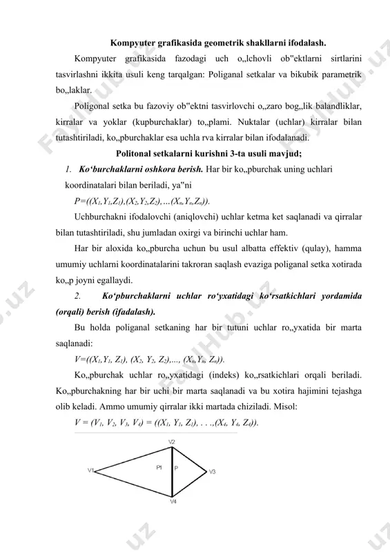 irra bir marta uchraydi va har bir qirra ro„yxatda uchlari (ikkita) va mos ko„pburchaklar (1 yoki 2 ta) orqali ifodalanadi. ya‟ni har bir ko„pburchak quydagicha, r= (e1,……, en), va har bir qirra quydagicha e= (v1, v2, r1, r2) agar qirra bita ko„pburchakka tegishli bo„lsa u holda r1 yoki r 2 – bo„sh to„plam. qirralarni oshkora berishda poniganal setka hamma qirralarni chizish orqali beriladi va umumiy qirralar qayta chizilmaydi. misol: v= (v1, v2, v3, v4,) = ((x1, y1, z1), . . .,(x4, y4, z4)). r1=(e1,e4,e5) r2=(e2,e3,e4) e1=(v1, v2, r1, 0), e2=(v2, v3, r2, 0), e3=(v3, v4, r2, 0), e4=(v4, v2, r1, r2), e5=(v4, v1, r1, 0), kompyuter grafikasida parametrik kubik (3 chi darajali) egri chiziqlar ishlatiladi. parametrik ko„rinishda berilgan γ egri chizig„i deb x, u, z koordinatalari formula x=x(t), u=u(t), z=z(t), a≤t≤b (1) munosabatlar bilan aniqlanuvchi m(x;y;z) nuqtalar to„plamiga aytiladi, bu erda x(t), u(t),z(t)-[a,b] kesmada uzluksiz formulalar: u=t-a/b-a almashtirish orqali [a,b] …