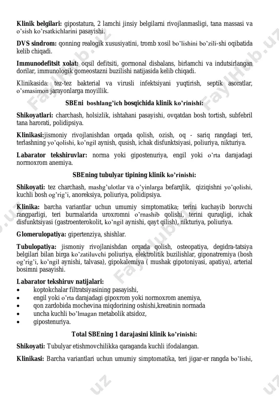 defitsiti,kaloriya, vitaminlar defitsiti, azotemiya, atsidoz xisoblanadi. klinik belgilari: gipostatura, 2 lamchi jinsiy belgilarni rivojlanmasligi, tana massasi va o’sish ko’rsatkichlarini pasayishi. dvs sindrom: qonning realogik xususiyatini, tromb xosil bo’lishini bo’zili-shi oqibatida kelib chiqadi. immunodefitsit xolat: oqsil defitsiti, gormonal disbalans, birlamchi va indutsirlangan dorilar, immunologik gomeostazni buzilishi natijasida kelib chiqadi. klinikasida: tez-tez bakterial va virusli infektsiyani yuqtirish, septik asoratlar, o’smasimon jarayonlarga moyillik. sbeni boshlang’ich bosqichida klinik ko’rinishi: shikoyatlari: charchash, holsizlik, ishtahani pasayishi, ovqatdan bosh tortish, subfebril tana harorati, polidipsiya. klinikasi:jismoniy rivojlanishdan orqada qolish, ozish, oq - sariq rangdagi teri, terlashning yo’qolishi, ko’ngil aynish, qusish, ichak disfunktsiyasi, poliuriya, nikturiya. labarator tekshiruvlar: norma yoki gipostenuriya, engil yoki o’rta darajadagi normoxrom anemiya. sbening tubulyar tipining klinik ko’rinishi: shikoyati: tez charchash, mashg’ulotlar va o’yinlarga befarqlik, qiziqishni yo’qolishi, kuchli bosh og’rig’i, anoreksiya, poliuriya, polidipsiya. klinika: barcha variantlar uchun umumiy simptomatika; terini kuchayib boruvchi rangparligi, teri burmalarida uroxromni o’rnashib qolishi, terini quruqligi, ichak disfunktsiyasi (gastroenterokolit, ko’ngil aynishi, qayt …