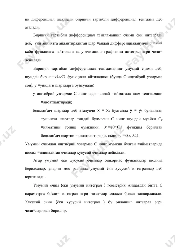 фференциаланувчи каби функцияга айтилади ва у ечимнинг графигини интеграл эгри чизи= дейилади. биринчи тартибли дифференциал тенгламанинг умумий ечими деб, шундай бир функцияга айтиладики (бунда с-ищтиёрий узгармас сон), у =уйидаги шартларга буйсунади: у ищтиёрий узгармас с нинг щар =андай =ийматида щам тенгламани =аноатлантиради; бошлан\ич шартлар деб аталувчи x = x0 булганда y = y0 буладиган =ушимча шартлар =андай булмасин с нинг шундай муайян с0 =ийматини топиш мумкинки, функция берилган бошлан\ич шартни =аноатлантиради, яъни . умумий ечимдан ищтиёрий узгармас с нинг мумкин булган =ийматларида щосил =илинадиган ечимлар хусусий ечимлар дейилади. агар умумий ёки хусусий ечимлар ошкормас функциялар щолида берилсалар, уларни мос равишда умумий ёки хусусий интеграллар деб юритилади. умумий ечим (ёки умумий интеграл ) геометрик жищатдан битта с параметрга бо\ли= интеграл эгри чизи=лар оиласи билан тасвирланади. хусусий ечим (ёки хусусий интеграл ) бу оиланинг интеграл эгри чизи=ларидан биридир. биринчи тартибли дифференциал тенгламанинг берилган y(x0)=y0 каби бошлан\ич шартларни =аноатлантирувчи хусусий ечимини топиш масаласи, …