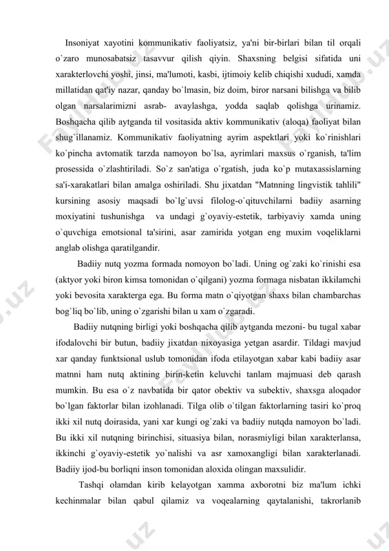 sga aloqador bo`lgan faktorlar bilan izohlanadi. tilga olib o`tilgan faktorlarning tasiri ko`proq ikki xil nutq doirasida, yani xar kungi og`zaki va badiiy nutqda namoyon bo`ladi. bu ikki xil nutqning birinchisi, situasiya bilan, norasmiyligi bilan xarakterlansa, ikkinchi g`oyaviy-estetik yo`nalishi va asr xamoxangligi bilan xarakterlanadi. badiiy ijod-bu borliqni inson tomonidan aloxida olingan maxsulidir. tashqi olamdan kirib kelayotgan xamma axborotni biz ma'lum ichki kechinmalar bilan qabul qilamiz va voqealarning qaytalanishi, takrorlanib kelayotganda ular o`rtasida aloqani mustaxkamlaydi, kechinmalarni bir-biriga bog`laydi. shunday qilib, kishi ongida ichki kechinmalar va ma'lum ma'no tashuvchi axborot o`rtasida bir-biriga mutanosiblik paydo bo`ladi va ichki kechinmalar axborotning manba'iga yoki tashuvchisiga aylanadi. ijodkor esa, ijod paytida o`zini o`rab turgan dunyoni bilishi va tushuntirishi uchun ichki kechinmalarini o`z dunyoqarashi orqali tahlil qiladi. badiiy asar,shunday qilib-bu san'atkor, ijodkor tomonidan tanlab olingan borliqning bir qismi bo`lib va bu qismni yozuvchi tomonidan mushoxada etilishidir. borliqning bir qismi, "uchastkasi" sifatida uning xoxlagan tomoni olinishi mumkin. uning tasviri …