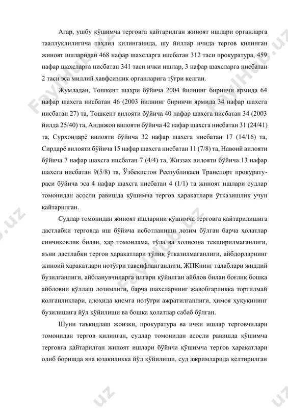 боришда яна юзакиликка йўл қўйилиши, суд ажримларида келтирилган важлар текширилмай қолиши натижасида кўплаб жиноят ишлари икки маротабадан қўшимча терговга қайтарилган. хусусан, прокуратура органлари томонидан тергов қилинган жиноят ишларидан 2003 йилда 5 нафар шахсларга нисбатан 5 та, 2003 йилнинг биринчи ярмида 3 нафар шахсларга нисбатан 3 та, 2004 йилнинг биринчи ярмида эса 5 нафар шахсларга нисбатан 2 та жами 13 нафар шахсларга нисбатан 10 та жиноят ишлари икки маротабадан қўшимча тергов ҳаракатлари ўтказиш учун қайтарилган бўлса, шу йиллар мобайнида ички ишлар вазирлиги тергов органлари томонидан тергов қилинган жами 8 нафар шахсларга нисбатан 8 та жиноят ишлари судлар томонидан 2 маротабадан қўшимча терговга қайтарилган. республика бўйича биринчи инстанция суди 2004 йилда 965 та, 2005 йилда 752 та; апелляция инстанция суди 2004 йилда 85 та, 2005 йилда 67 та, кассация инстанция суди 2004 йилда 51 та, 2005 йилда 66 та; назорат инстанция судида 2004 йилда 46 та, 2005 йилда 39 та, жами 2004 …