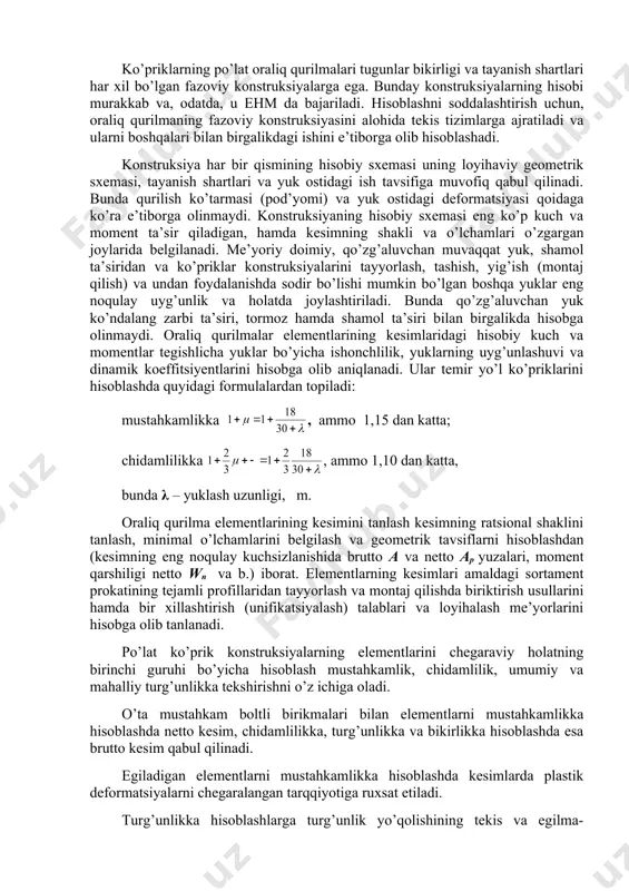 ning po’lat oraliq qurilmalari tugunlar bikirligi va tayanish shartlari har xil bo’lgan fazoviy konstruksiyalarga ega. bunday konstruksiyalarning hisobi murakkab va, odatda, u ehm da bajariladi. hisoblashni soddalashtirish uchun, oraliq qurilmaning fazoviy konstruksiyasini alohida tekis tizimlarga ajratiladi va ularni boshqalari bilan birgalikdagi ishini e’tiborga olib hisoblashadi. konstruksiya har bir qismining hisobiy sxemasi uning loyihaviy geometrik sxemasi, tayanish shartlari va yuk ostidagi ish tavsifiga muvofiq qabul qilinadi. bunda qurilish ko’tarmasi (pod’yomi) va yuk ostidagi deformatsiyasi qoidaga ko’ra e’tiborga olinmaydi. konstruksiyaning hisobiy sxemasi eng ko’p kuch va moment ta’sir qiladigan, hamda kesimning shakli va o’lchamlari o’zgargan joylarida belgilanadi. me’yoriy doimiy, qo’zg’aluvchan muvaqqat yuk, shamol ta’siridan va ko’priklar konstruksiyalarini tayyorlash, tashish, yig’ish (montaj qilish) va undan foydalanishda sodir bo’lishi mumkin bo’lgan boshqa yuklar eng noqulay uyg’unlik va holatda joylashtiriladi. bunda qo’zg’aluvchan yuk ko’ndalang zarbi ta’siri, tormoz hamda shamol ta’siri bilan birgalikda hisobga olinmaydi. oraliq qurilmalar elementlarining kesimlaridagi hisobiy kuch va momentlar tegishlicha yuklar bo’yicha …