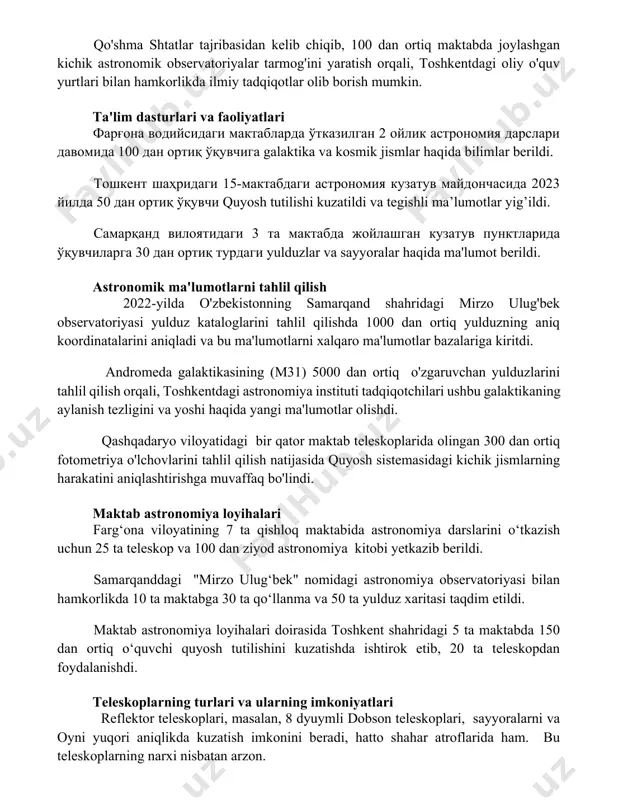 мактабдаги астрономия кузатув майдончасида 2023 йилда 50 дан ортиқ ўқувчи quyosh tutilishi kuzatildi va tegishli ma’lumotlar yig’ildi. самарқанд вилоятидаги 3 та мактабда жойлашган кузатув пунктларида ўқувчиларга 30 дан ортиқ турдаги yulduzlar va sayyoralar haqida ma'lumot berildi. astronomik ma'lumotlarni tahlil qilish 2022-yilda o'zbekistonning samarqand shahridagi mirzo ulug'bek observatoriyasi yulduz kataloglarini tahlil qilishda 1000 dan ortiq yulduzning aniq koordinatalarini aniqladi va bu ma'lumotlarni xalqaro ma'lumotlar bazalariga kiritdi. andromeda galaktikasining (m31) 5000 dan ortiq o'zgaruvchan yulduzlarini tahlil qilish orqali, toshkentdagi astronomiya instituti tadqiqotchilari ushbu galaktikaning aylanish tezligini va yoshi haqida yangi ma'lumotlar olishdi. qashqadaryo viloyatidagi bir qator maktab teleskoplarida olingan 300 dan ortiq fotometriya o'lchovlarini tahlil qilish natijasida quyosh sistemasidagi kichik jismlarning harakatini aniqlashtirishga muvaffaq bo'lindi. maktab astronomiya loyihalari farg‘ona viloyatining 7 ta qishloq maktabida astronomiya darslarini o‘tkazish uchun 25 ta teleskop va 100 dan ziyod astronomiya kitobi yetkazib berildi. samarqanddagi "mirzo ulug‘bek" nomidagi astronomiya observatoriyasi bilan hamkorlikda 10 ta maktabga 30 ta …