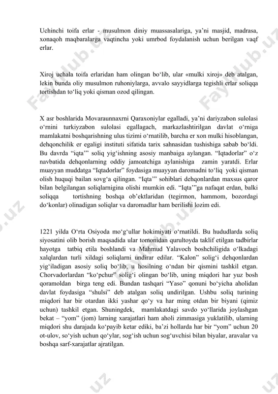 yasining ayrim rahbarlari, savdogarlarga tegishli bo‘lgan xususiy mulk erlar. uchinchi toifa erlar - musulmon diniy muassasalariga, ya’ni masjid, madrasa, xonaqoh maqbaralarga vaqtincha yoki umrbod foydalanish uchun berilgan vaqf erlar. xiroj uchala toifa erlaridan ham olingan bo‘lib, ular «mulki xiroj» deb atalgan, lekin bunda oliy musulmon ruhoniylarga, avvalo sayyidlarga tegishli erlar soliqqa tortishdan to‘liq yoki qisman ozod qilingan. x asr boshlarida movaraunnaxrni qaraxoniylar egalladi, ya’ni dariyzabon sulolasi o‘rnini turkiyzabon sulolasi egallagach, markazlashtirilgan davlat o‘rniga mamlakatni boshqarishning ulus tizimi o‘rnatilib, barcha er xon mulki hisoblangan, dehqonchilik er egaligi instituti sifatida tarix sahnasidan tushishiga sabab bo‘ldi. bu davrda “iqta’” soliq yig‘ishning asosiy manbaiga aylangan. “iqtadorlar” o‘z navbatida dehqonlarning oddiy jamoatchiga aylanishiga zamin yaratdi. erlar muayyan muddatga “iqtadorlar” foydasiga muayyan daromadni to‘liq yoki qisman olish huquqi bailan sovg‘a qilingan. “iqta’” sohiblari dehqonlardan maxsus qaror bilan belgilangan soliqlarnigina olishi mumkin edi. “iqta’”ga nafaqat erdan, balki soliqqa tortishning boshqa ob’ektlaridan (tegirmon, hammom, bozordagi do‘konlar) olinadigan soliqlar …