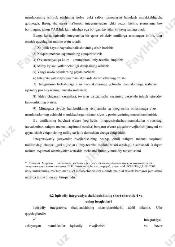 zmatlarning yagona bozorini yaratishga, alohida mamlakatlarning iqtisodiy yaqinlashishi va yaxlit xalqaro xo‘jalik kompleksiga birlashishiga intilishda namoyon bo‘lishini ko‘rsatadi. bu esa xalqaro iqtisodiy munosabatlarning boshqacha, ancha yuqori bosqichi hisoblanadi. integratsiyaviy tuzilmalarni ishlab chiqarishning integratsiyalashuvida erishilgan darajasiga qarab ajratish lozim. bunda integratsiyalashuv ham rasmiy, ham real xususiyatga ega bo‘lishi mumkinligini hisobga olish kerak. rasmiy integratsiyalashuv ishlab chiqarishni shunday xalqaro umumlashtirishdan iboratki, uning asosida mamlakatlar o‘rtasidagi iqtisodiy aloqalar xalqaro mexnat taqsimoti asosida o‘rnatiladi. real iqtisodiy integratsiya esa, ishlab chiqarishni shunday xalqaro umumlashtirishdan iboratki, bu umumlashtirish ishtirokchi davlatlar asosiy ijtimoiy- iqtisodiy o‘lchamlarining ma’lum paritetini nazarda tutadi.45 iqtisodiy integratsiya, o‘z navbatida, ishtirokchi mamlakatlarning asosiy ijtimoiy-iqtisodiy ko‘rsatkichlarini ko‘tarish uchun sharoit yaratadi. iqtisodiy integratsiyaga olib keladigan jarayonlarni quyidagi o‘zaro bog‘langan zanjir ko‘rinishida ifodalash mumkin: ishlab chiqarish kuchlarini rivojlantirish, xalqaro mehnat taqsimoti, ishlab chiqarish va kapitalning integratsiyalashuvi, iqtisodiy integratsiya. ma’lumki, ko‘plab milliy va xorijiy mamlakatlar iqtisodchilari asarlarida shu xolatlar ma’lum bo‘lmoqdaki, integratsion guruhda u yoki bu mamlakatning ishtirok …