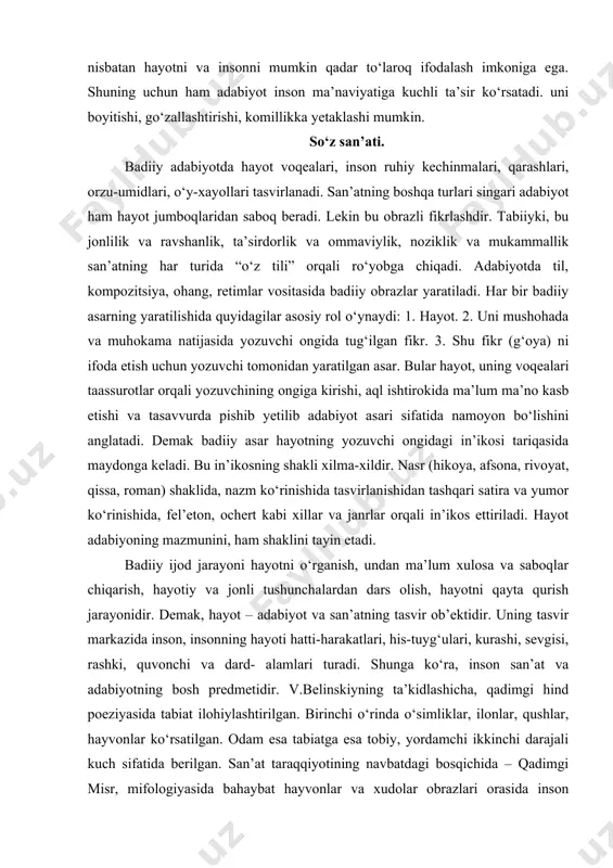 inson san’at va adabiyotning bosh predmetidir. v.belinskiyning ta’kidlashicha, qadimgi hind poeziyasida tabiat ilohiylashtirilgan. birinchi o‘rinda o‘simliklar, ilonlar, qushlar, hayvonlar ko‘rsatilgan. odam esa tabiatga esa tobiy, yordamchi ikkinchi darajali kuch sifatida berilgan. san’at taraqqiyotining navbatdagi bosqichida – qadimgi misr, mifologiyasida bahaybat hayvonlar va xudolar obrazlari orasida inson qiyofasi ham ko‘rina boshlagan. faqat qadimgi yunon san’atidan boshlab (aristotel ham “poetika” asarida guvohlik beradi) inson san’at asarining bosh predmeti bo‘lib xizmat qilgan. san’at ana shu vaqtdan boshlab insonni o‘rganishga, uni kashf etishga bor kuch-qudratini sarflab kelmoqda. “inson tasviri yo‘q joyda badiiy adabiyot yo‘q” hukmiga amal qilmoqda. ma’lumki, insondan tashqari, uni o‘rab olgan tabiat jamiyat, hayvonot va o‘simliklar dunyosi ham tasvirlanadi. ammo ular faqat bir hart bilan tasvirlanadilar, ya’ni ular inson xarakteri va ruhiy holatining u yoki bu qirrasini ochishga xizmat qilishlari lozim. inson va uning ruhiyati tasviri bo‘lmasa, aytilgan narsalar bu tasvirni, insoniy xislatni ochmasa, uning adabiyotga daxli yo‘qdir. adabiyotlar: 1. zunnunov a., …