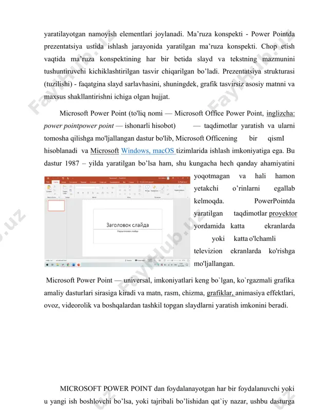 bir qismi hisoblanadi va microsoft windows, macos tizimlarida ishlash imkoniyatiga ega. bu dastur 1987 – yilda yaratilgan bo’lsa ham, shu kungacha hech qanday ahamiyatini yoqotmagan va hali hamon yetakchi o’rinlarni egallab kelmoqda. powerpointda yaratilgan taqdimotlar proyektor yordamida katta ekranlarda yoki katta o'lchamli televizion ekranlarda ko'rishga mo'ljallangan. microsoft power point — univеrsal, imkoniyatlari kеng bo`lgan, ko`rgazmali grafika amaliy dasturlari sirasiga kiradi va matn, rasm, chizma, grafiklar, animasiya effеktlari, ovoz, vidеorolik va boshqalardan tashkil topgan slaydlarni yaratish imkonini bеradi. microsoft power point dan foydalanayotgan har bir foydalanuvchi yoki u yangi ish boshlovchi bo’lsa, yoki tajribali bo’lishidan qat`iy nazar, ushbu dasturga kiritilgan yangi usullarni yuqori darajada baholaydi. kompyuter texnologiyasining rivojlanib borishi taqdimot masalasini hal etish ham oson, ham tez va asosiysi, sarf-harajatni juda ham kam bo’lishini ta'minlaydi. shunday dasturlar yaratildiki, saydlar tayyorlash uchun matn, grafik muharrirlari, elektron jadval, multimedia dasturlari va internet xususiyatlarini bog’lagan holda, quyidagi imkoniyatlarni beradi: 1) matn, rasm chizma va …