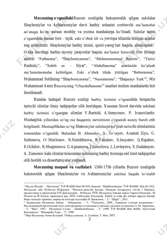 aqqoniy tariximizni o’rganish asosiy burch etib belgilandi. mustaqillikdan so’ng shaboniylar sulolasini ko’plab tarixchi olimlarimiz tomonidan o’rganildi. bulardan b. ahmedov, x. to’rayev, azamat ziyo, g. sultonova, o’.mavlonov, n.nuriddinova, b.yakubov, s.inoyatov, q.rajabov, e.ochilov, r.muqminova. g.agzamova, j.ismoilova, l.levteyeva, x.dadaboyev, a. zamonov kabi olimlar tomonidan sulolaning harbiy tizimiga oid limit tadqiqotlar olib borildi va dissertatsiyalar yoqlandi. mavzuning maqsad va vazifalari: 1500-1756 yillarda buxoro xonligida hukmronlik qilgan shayboniylar va ashtarxoniylar sulolasi haqida to‘xtalib 1 мулла шодий – “фатхнома” ўзр фаши инв №5369; биноий. “шайбонийнома “ўзр фаши. инв № 3422. фазлаллах ибн рўзбехон исфахани. “меҳмон-нама-йи бухара (записки бухарского гостя) / перевод, предисловие и примечания р.п джалиловой – м.наука, 1976, муҳаммад хайдар мирзо тарихи рашидий. / в рахмон ва й.эгамов таржимаси арк, 2010, ғиёсиддин хондамир. хабиб ус-сияр фи ахбори афроди башар/ форс тилидан таржима, кириш ва изоҳлар муаллифи и. бекжонов., - т.: “шарқ”., 2011. 2 заҳириддин муҳаммад бобур – бобурнома. – т.: “ўқитувчи., 2008., таворихи гузидия нусратнаме …