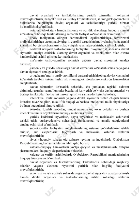 amda korrupsiyaga qarshi ekspertizadan o‘tkazish bo‘yicha faoliyatni muvofiqlashtirish; huquqiy axborotni tarqatish va undan foydalanishni ta’minlash; huquqiy targ‘ibotni amalga oshirish hamda davlat organlari va tashkilotlarining huquqiy targ‘ibot sohasidagi ishlarini muvofiqlashtirish; respublika ijro etuvchi hokimiyat organlari va ularning hududiy bo‘linmalari hamda mahalliy davlat hokimiyati organlari faoliyatida huquqni qo‘llash amaliyotini izchil va bir xilda ta’minlash bo‘yicha choralarni amalga oshirish, shuningdek ushbu davlat organlari va fuqarolarning o‘zini o‘zi boshqarish organlariga yagona huquqni qo‘llash amaliyotini shakllantirishda metodik yordam ko‘rsatish; fuqarolarning huquqlari, erkinliklari va qonuniy manfaatlarini huquqiy himoya qilish bo‘yicha choralarni amalga oshirish; qonunchilik hujjatlari va topshiriqlarning o‘z vaqtida, to‘liq va sifatli amalga oshirilishini ta’minlash yuzasidan sohalar, hududlar va idoralar kesimida o‘rganishlarni olib borish va joylardagi holat monitoringini yuritish; davlat boshqaruvi tizimining samaradorligini ilg‘or xorijiy tajriba va zamonaviy rivojlanish tendensiyalari asosida tahlil va monitoring qilish; davlat organlari va tashkilotlarining yuridik xizmatlari faoliyatini muvofiqlashtirish, nazorat qilish va uslubiy ko‘maklashish, shuningdek qonunchilik hujjatlarida belgilangan davlat organlari va tashkilotlariga …