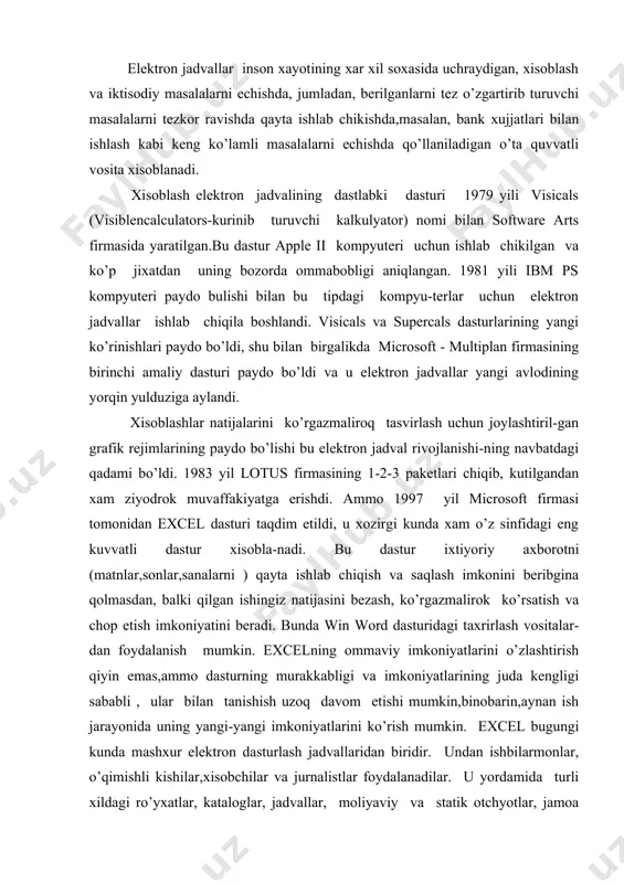 nishish uzoq davom etishi mumkin,binobarin,aynan ish jarayonida uning yangi-yangi imkoniyatlarini ko’rish mumkin. excel bugungi kunda mashxur elеktron dasturlash jadvallaridan biridir. undan ishbilarmonlar, o’qimishli kishilar,xisobchilar va jurnalistlar foydalanadilar. u yordamida turli xildagi ro’yxatlar, kataloglar, jadvallar, moliyaviy va statik otchyotlar, jamoa fikrini xisobga olish biznеs korxonalarni rеjalashtirish, ilmiy ekspеrimеntlar natijasini ishlab chikish, prеzеntatsion matеriallar tayyorlash mumkin. xullas, еxsеl qo’lay elеktron jadvaldir. jadvallarni jixozlash turli xil bo’ladi, formatlashda bеrilgan imkoniyatlar xuddi yaxshi tеkst protsеssordеk, shriftlarni uzgartirish mum-kin, rasm chizishni, qatorlar ajratishni, qatorli yoki aloxida yachеykalardagi tеkstni rang bilan ko’pincha agar sizda rangli printеr bulsa, ramkali va chiziqli , oblastlarni ranglash, bеrilgan jadvallarda grafik va diagramalar ko’rish, jadvallarda kartinkalar qo’ya bilish va xokazolarni bajarish mumkin. shuni aytish lozimki, bu dastur xaddan tashkari kuchli,imkoniyatlari juda kup, kupincha oxirgi vеrsiyalar (5.0 va 7.0 windows 95 uchun)mikеsida bеrilgan. biz, albatta o’zimizga kеrakli bo’lgan tushunchalarni ko’rib chiqamiz, shuningdеk, uning ishlash printsipini xam, boshqa qolgan juda kup ma'lumotlarni kеrakli …