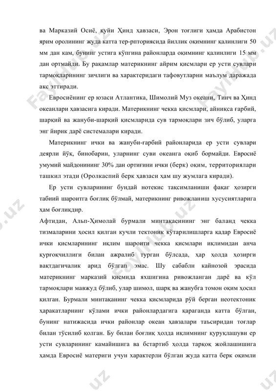 атерикнинг айрим қисмлари ер усти сувлари тармоқларининг зичлиги ва характеридаги тафовутларни маълум даражада акс эттиради. евросиёнинг ер юзаси атлантика, шимолий муз океани, тинч ва ҳинд океанлари ҳавзасига киради. материкнинг чекка қисмлари, айниқса ғарбий, шарқий ва жануби-шарқий қисмларида сув тармоқлари зич бўлиб, уларга энг йирик дарё системалари киради. материкнинг ички ва жануби-ғарбий районларида ер усти сувлари деярли йўқ, бинобарин, уларнинг суви океанга оқиб бормайди. евросиё умумий майдонининг 30% дан ортиғини ички (берк) оқим, территориялари ташкил этади (оролкаспий берк ҳавзаси ҳам шу жумлага киради). ер усти сувларининг бундай нотекис тақсимланиши фақаг ҳозирги табиий шароитга боғлиқ бўлмай, материкнинг ривожланиш хусусиятларига ҳам боғлиқдир. афтидан, альп-ҳимолай бурмали минтақасининг энг баланд чекка тизмаларини ҳосил қилган кучли тектоник кўтарилишларга қадар евросиё ички қисмларининг иқлим шароити чекка қисмлари иқлимидан анча қурғоқчиллиги билан ажралиб турган бўлсада, ҳар ҳолда ҳозирги вақтдагичалик арид бўлгап эмас. шу сабаблн кайнозой эрасида материкнинг марказий қисмида яхшигина ривожланган дарё ва кўл тармоқлари мавжуд бўлиб, улар …
