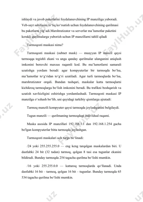 tarqalgan maskalardan biri. u dastlabki 24 bit (32 tadan) tarmoq, qolgan 8 tasi esa tugunlar ekanini bildiradi. bunday tarmoqda 254 tagacha qurilma bo‘lishi mumkin. /16 yoki 255.255.0.0 — kattaroq tarmoqlarda qo‘llanadi. unda dastlabki 16 bit – tarmoq, qolgan 16 bit – tugunlar. bunday tarmoqda 65 534 tagacha qurilma bo‘lishi mumkin. /8 yoki 255.0.0.0 — juda katta tarmoqlar uchun moʻljallangan, unda birinchi oktet (8 bit) – tarmoq, qolganlari esa qurilmalar uchun. ip manzil turlari ip manzillar ikki xil bo‘lishi mumkin: tashqi — foydalanuvchi internetga kirishi uchun ularni provayder belgilaydi. ular barcha veb-sayt va xizmatlarga ko‘rinadi. ichki — lokal tarmoqda identifikatsiyalash uchun zarur boʻlib, marshrutizator tomonidan kompyuter, telefon va printerlar uchun belgilanadi. ichki ip manzillar tashqi ip manzillar ortida yashirinadi. bu lokal va global tarmoqlar o‘rtasidagi trafikni qayta yo‘naltiruvchi nat (network address translation) texnologiyasi tufayli amalga oshiriladi. bu xuddi bir uydagi bir nechta xonadon bitta manzilda joylashganiga o‘xshaydi. taksichiga faqat uy raqamini …