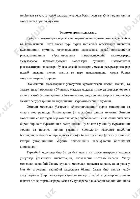 лил қилиш ва прогнозлаш учун қўлланилади. улар ёрдамида оқимларнинг, ўзаро алоқалари масалан маҳсулотни соҳалараро етказиб бериш изоҳланади. таркибий-баланс моделининг энг кенг тарқалган шакли ишлаб чиқаришнинг тармоқлараро баланси ва маҳсулотларни тақсимлаш ҳисобланади. макроиқтисодий моделлар. тармоқлараро моделлар мажмуаси йириклашган динамик ва кенгайтирилган табиий-қийматли моделларни ўзи ичига олади. тизимнинг ҳамжиҳатлиги миллий даромад, уни тақсимлаш тузилмаси ҳамда моддий ишлаб чиқариш тармоқларининг сармоя қўйилмаларга бўлган эҳтиёжларини тавсифловчи кўрсаткичлар ва бошқалар каби йириклашган динамик моделининг асосий кўрсаткичларнинг табиий-қийматли тармоқлараро балансини тузиш учун қўлланилиши билан таъминланади. замонавий динамик тармоқлараро моделлар иқтисодий ривожланишнинг суръатлари ва нисбатларини аниқловчи учта асосий омиллар гуруҳи бўйича иқтисодиётнинг ривожланиш истиқболини башоратлашга имкон беради. хусусан улар қуйидагилар: режали давр бошига йиғилган асосий ишлаб чиқариш фондларнимиқёси ва таркиби билан тавсифланадиган иқтисодий салоҳиятнинг бошланғич даражаси; меҳнат ресурсларидан унумли фойдаланиш кўрсаткичлар ўзгаришининг истиболли тенденциялар; жамиятнинг якуний эҳтиёжларининг истиқболли таркиби. иқтисодиётни ривожлантириш моделлари. иқтисодий-математик модели масалан қуйидагича ифодаланилиши мумкин. бу модел мисол тариқасида у ёки бу буюмни тайёрлаш …