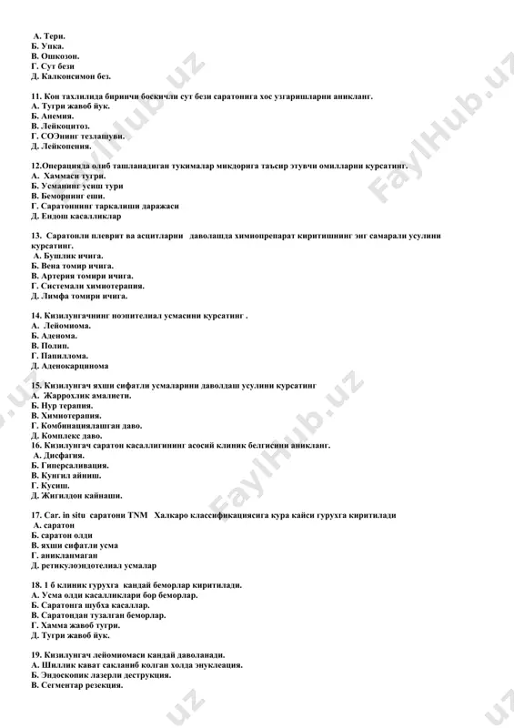 ursating. a. xammasi tugri. b. usmaning usish turi v. bemorning eshi. g. saratonning tarkalishi darajasi d. endosh kasalliklar 13. saratonli plevrit va astsitlarni davolashda ximiopreparat kiritishning eng samarali usulini kursating. a. bushlik ichiga. b. vena tomir ichiga. v. arteriya tomiri ichiga. g. sistemali ximioterapiya. d. limfa tomiri ichiga. 14. kizilungachning noepitelial usmasini kursating . a. leyomioma. b. adenoma. v. polip. g. papilloma. d. adenokartsinoma 15. kizilungach yaxshi sifatli usmalarini davoldash usulini kursating a. jarroxlik amalieti. b. nur terapiya. v. ximioterapiya. g. kombinatsiyalashgan davo. d. kompleks davo. 16. kizilungach saraton kasalligining asosiy klinik belgisini aniklang. a. disfagiya. b. gipersalivatsiya. v. kungil aynish. g. kusish. d. jigildon kaynashi. 17. sar. in situ saratoni tnm xalkaro klassifikatsiyasiga kura kaysi guruxga kiritiladi a. saraton b. saraton oldi v. yaxshi sifatli usma g. aniklanmagan d. retikuloendotelial usmalar 18. 1 b klinik guruxga kanday bemorlar kiritiladi. a. usma oldi kasalliklari bor bemorlar. b. saratonga shubxa kasallar. …