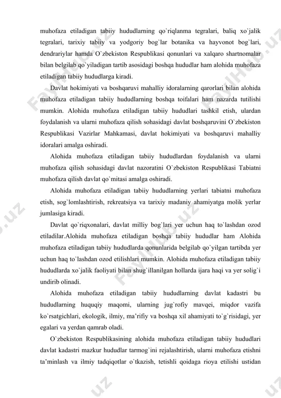 larda xo`jalik faoliyati bilan shug`illanilgan hollarda ijara haqi va yer solig`i undirib olinadi. alohida muhofaza etiladigan tabiiy hududlarning davlat kadastri bu hududlarning huquqiy maqomi, ularning jug`rofiy mavqei, miqdor vazifa ko`rsatgichlari, ekologik, ilmiy, ma’rifiy va boshqa xil ahamiyati to`g`risidagi, yer egalari va yerdan qamrab oladi. o`zbekiston respublikasining alohida muhofaza etiladigan tabiiy hududlari davlat kadastri mazkur hududlar tarmog`ini rejalashtirish, ularni muhofaza etishni ta’minlash va ilmiy tadqiqotlar o`tkazish, tetishli qoidaga rioya etilishi ustidan davlat nazorati darajasini oshirish, shuningdek ishlab chiqarish kuchlarini rivojlantirish va joylashtirishni rejalashtirish chog`ida bu hududlar o`rni va ahamiyatini hisobga olish maqsadida yuritiladi. alohida muhofaza etiladigan tabiiy hududlarning huquqiy holatini qo`yidagi xususiyatlari mavjud. 1. u o`zbekiston respublikasi konstitutsiyasining qo`ygan talabiga mosligi, konstitutsiyaviy ustivorlikka ega ekanligi hamda davlat tomindan muhofaza etilishi. 2. alohida muhofaza etiladigan tabiiy hududlarning huquqiy holatini o`rganish va u to`g`risidagi qonun davlat qo`riqxonalari davlat milliy tabiat bog`lari, davlat buyurtma qo`riqxonalari va davlat tabiat yodgorliklari, alohida muhofaza etiladigan o`zga tabiiy …